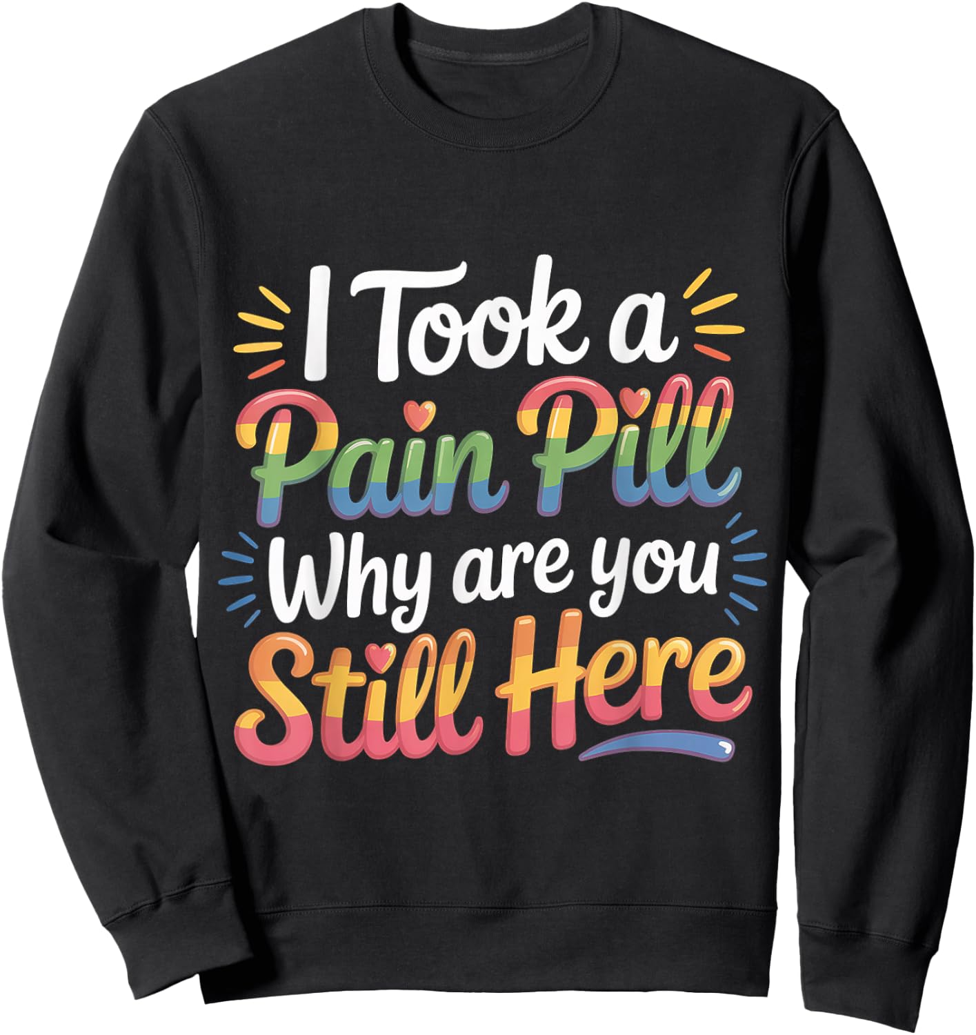 I Took A Pain Pill Why are You Still Here Sarcasm Sweatshirt - Sweatshirt | Black