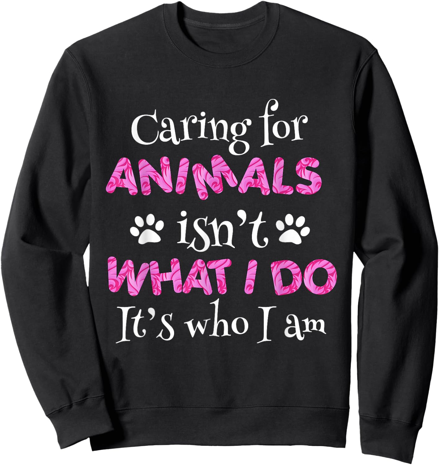 Caring for Animals Isn't What I do It's who I Am Shirt Women Sweatshirt - Sweatshirt | Black