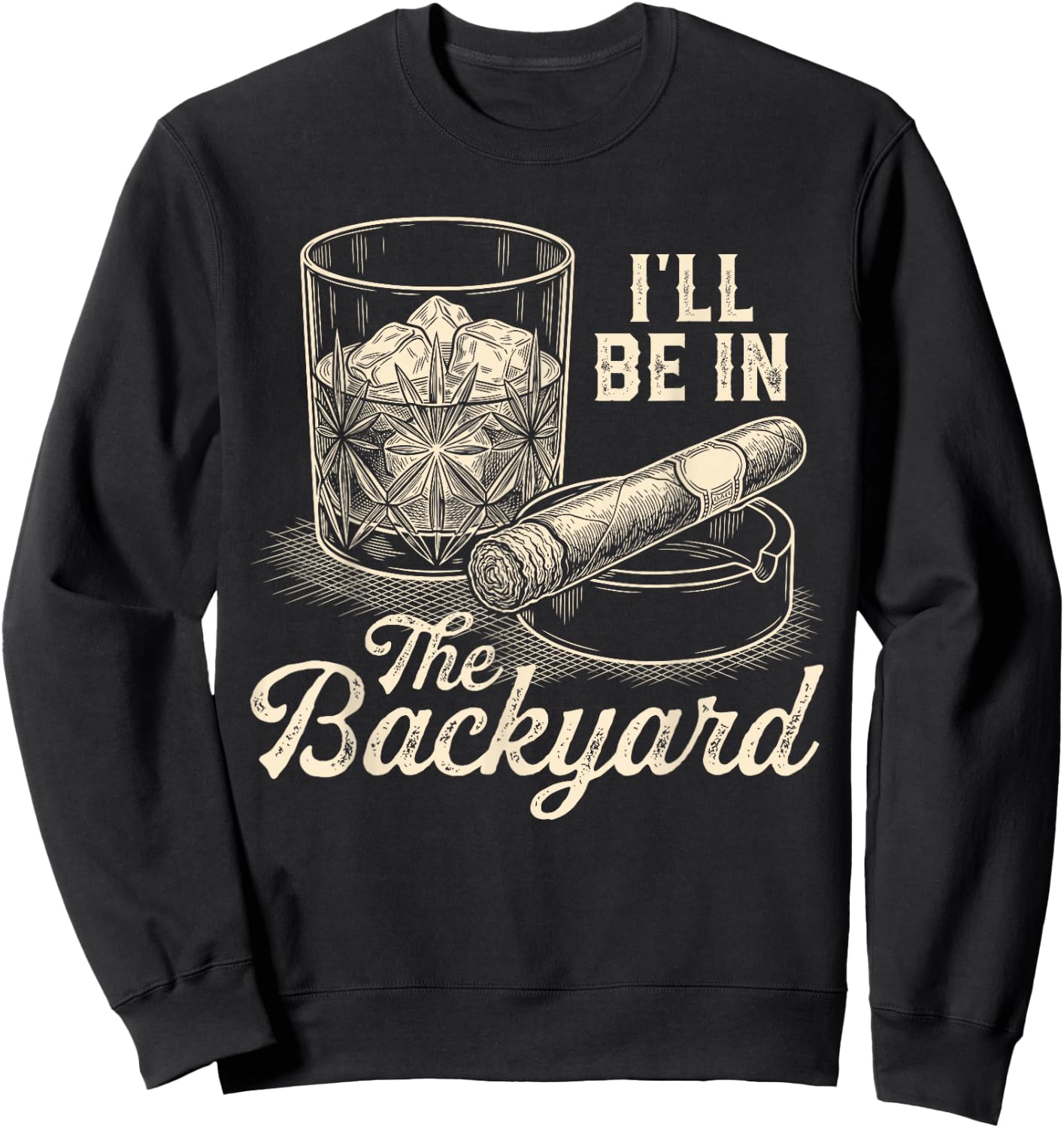 I'll Be in The Backyard Cigar Funny Cigars Bourbon Whiskey Sweatshirt - Sweatshirt | Black