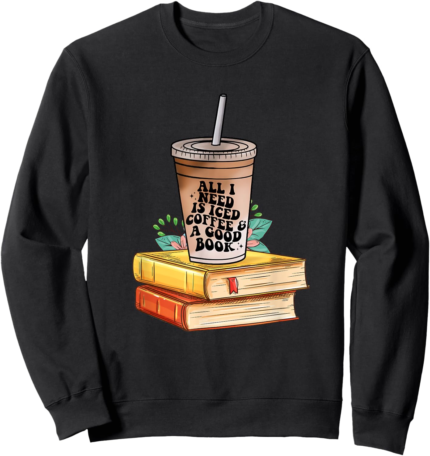 All I need Is Iced Coffee & a good book bookish love coffee Sweatshirt - Sweatshirt | Black