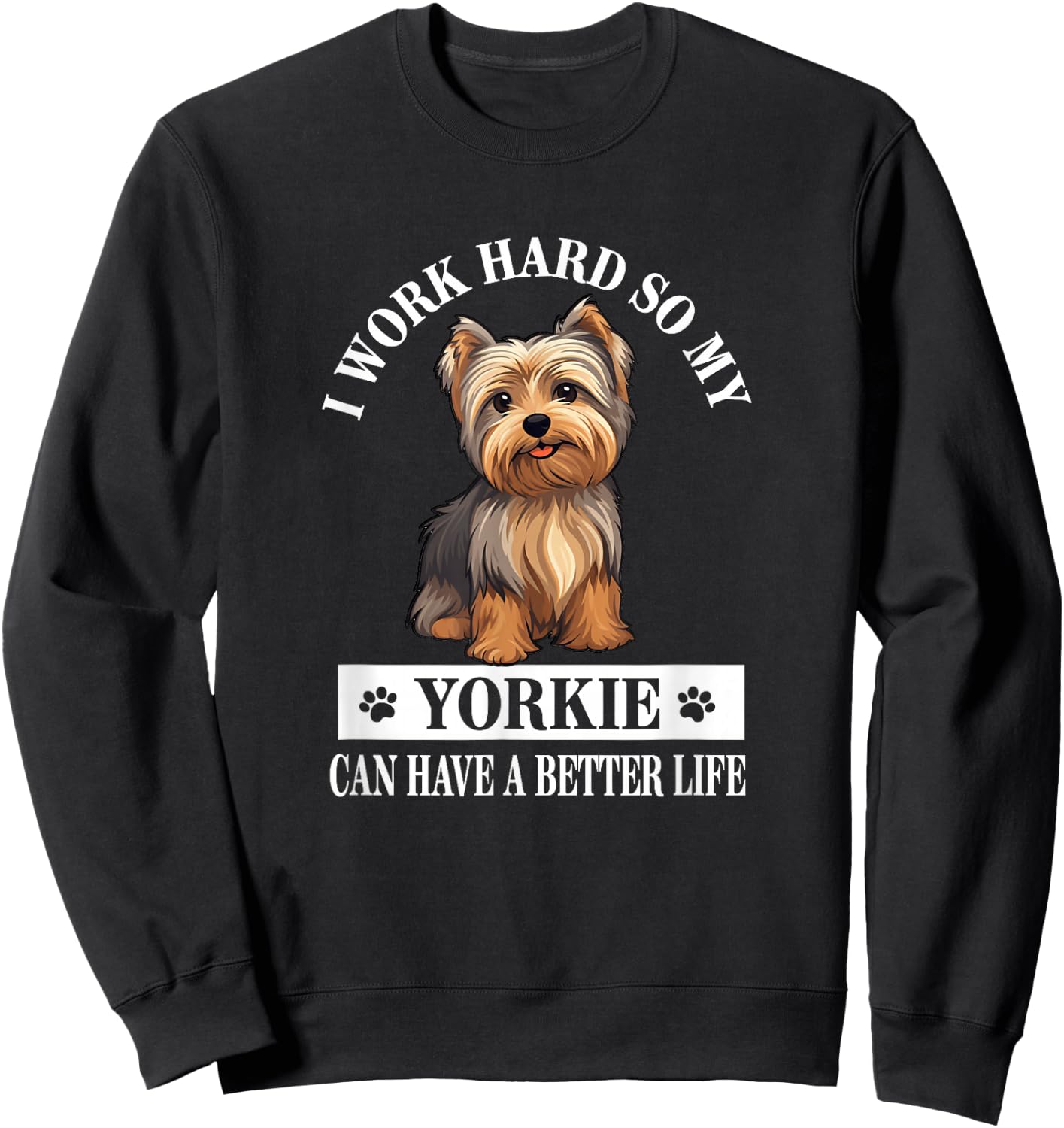 Funny & Cute Work Hard Better Life Yorkie Lover Sweatshirt - Sweatshirt | Black