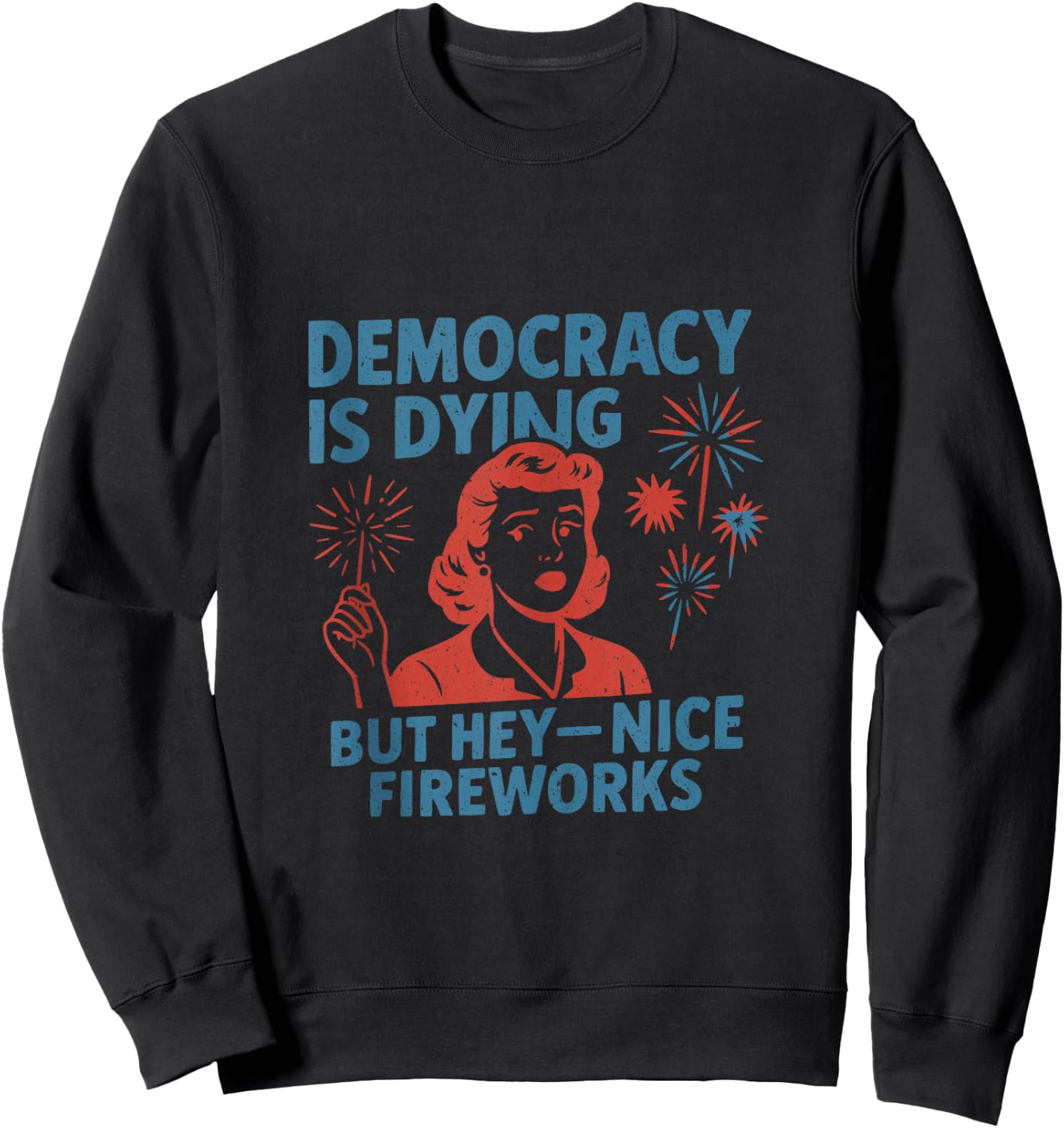 Funny Democracy is Dying But Hey Nice Fireworks 4th of July Sweatshirt - Sweatshirt | Black