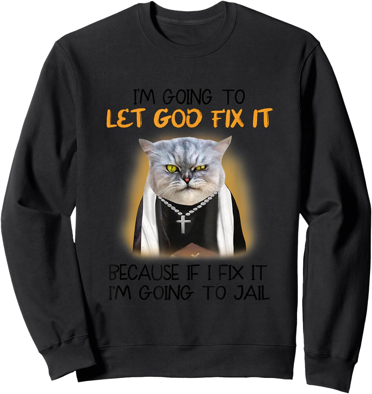Cat Let God Fix It Because If I Fix It I'm Going To Jail Sweatshirt - Sweatshirt | Black