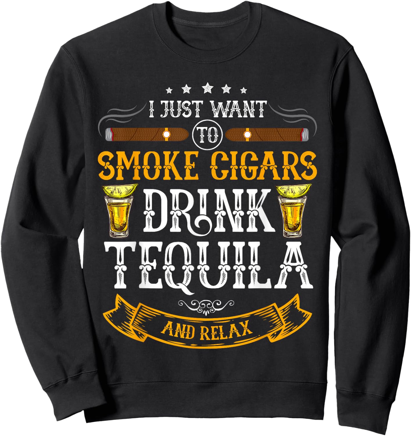 I just want to smoke cigars drink Tequila and relax Funny Sweatshirt - Sweatshirt | Black
