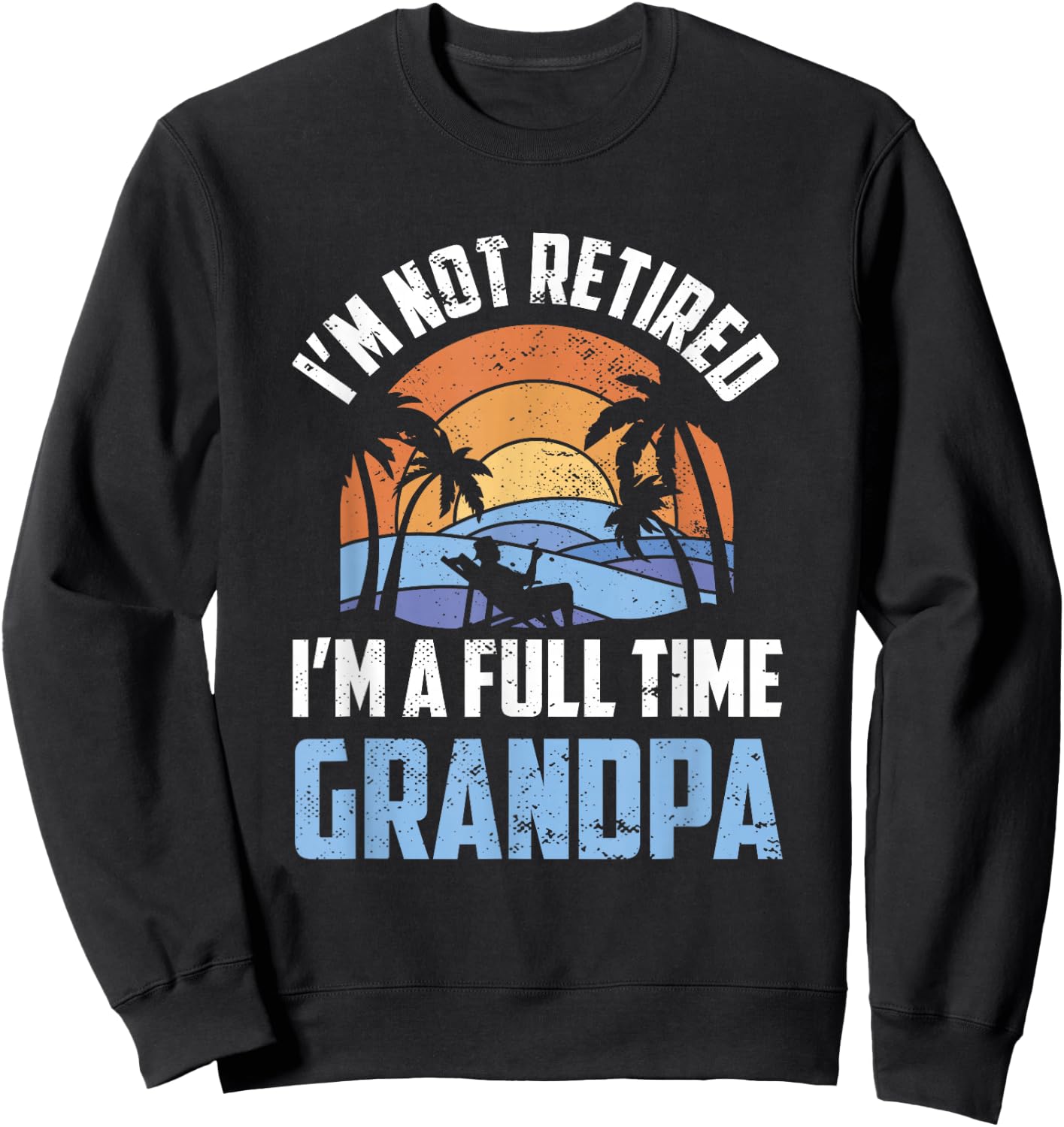 I'm Not Retired I'm A Full Time Grandpa Retirement Retiree Sweatshirt - Sweatshirt | Black