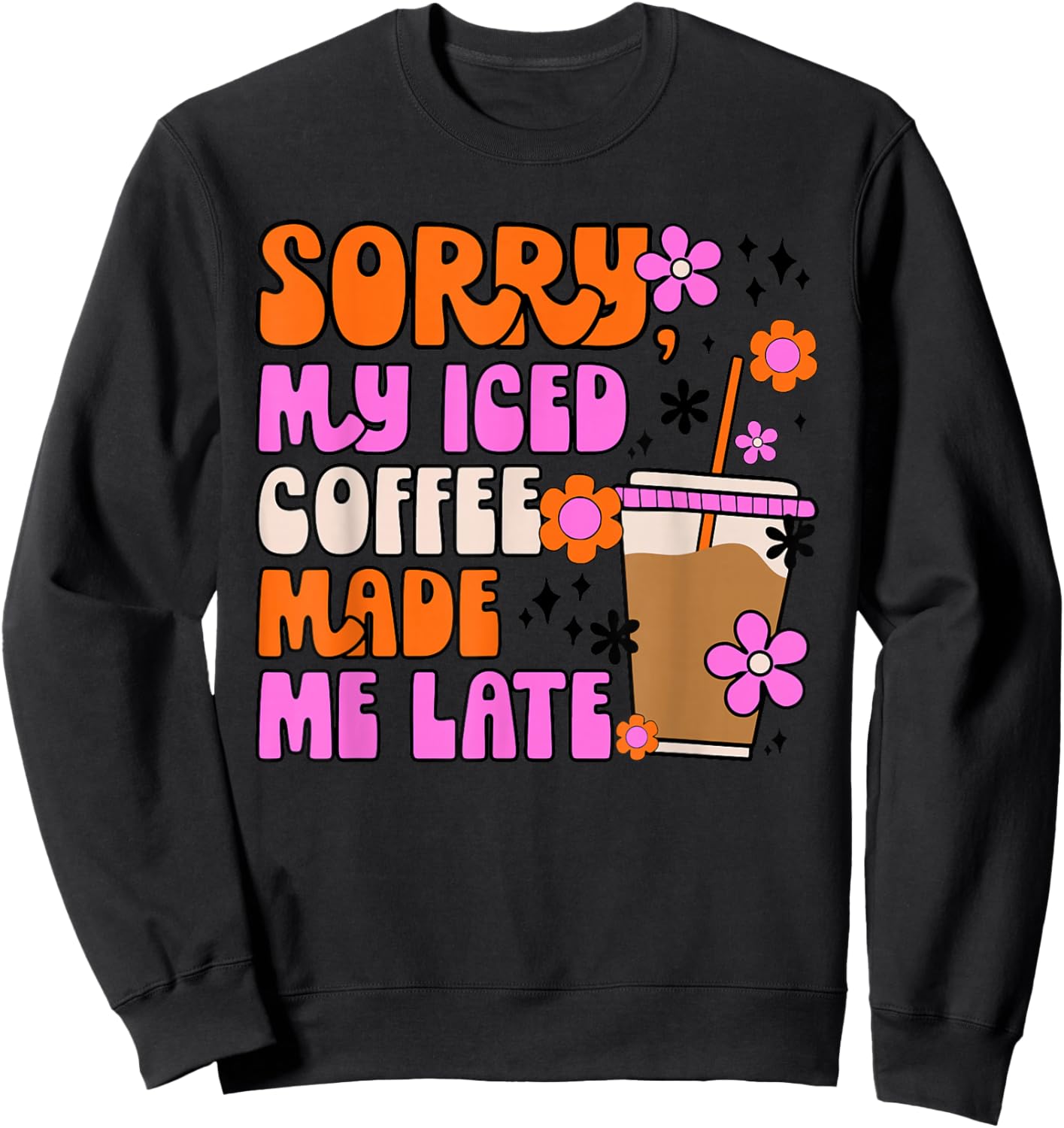 Sorry My Iced Coffee Made Me Late Sweatshirt - Sweatshirt | Black