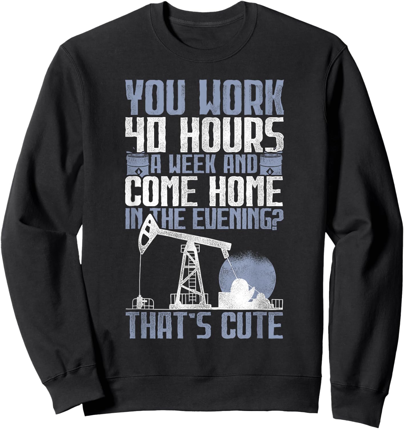 40 Hours? That's Cute - Oilfield Toughness Oilfield Workers Sweatshirt - Sweatshirt | Black