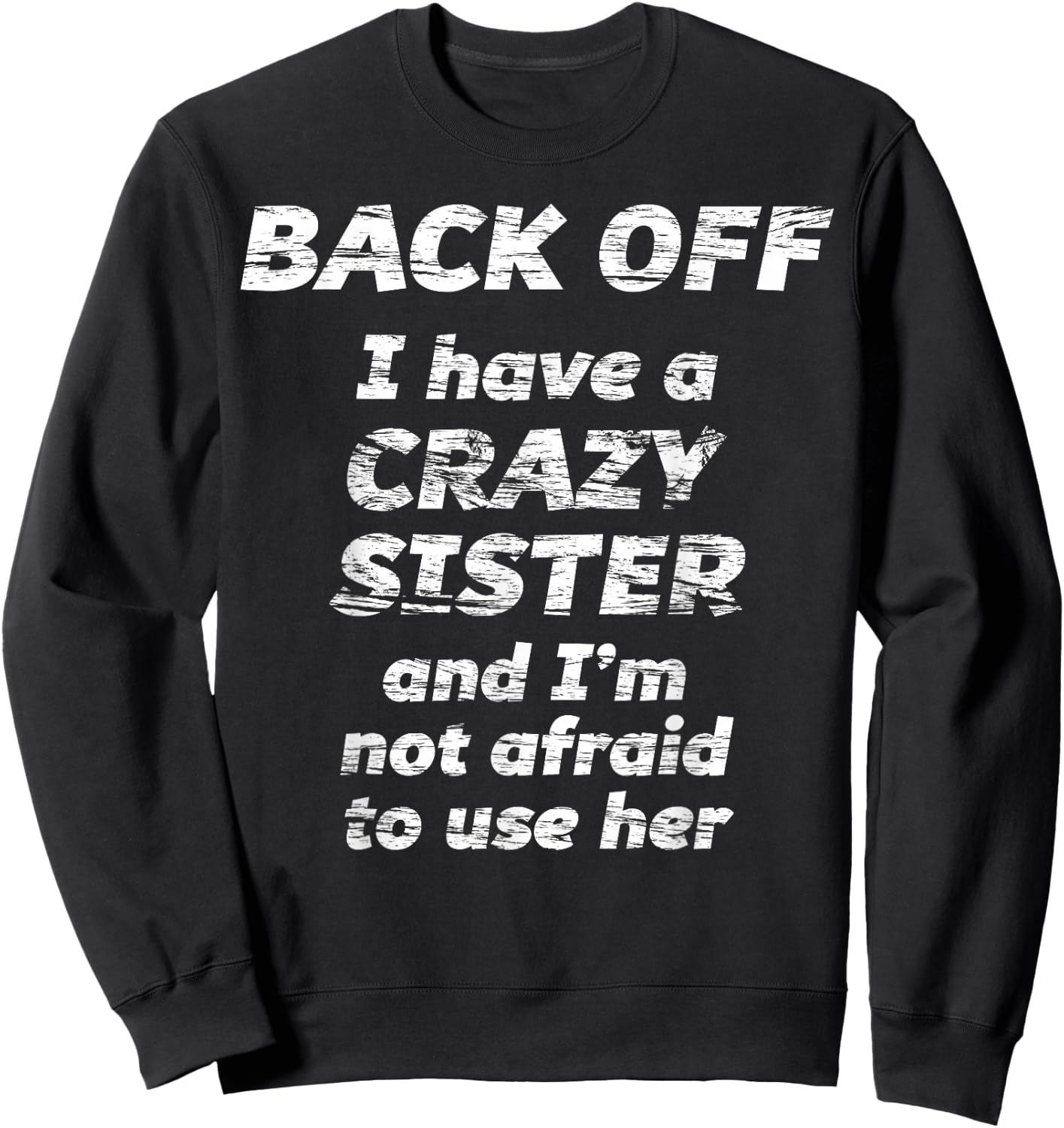 Back Off I Have a Crazy Sister and I'm not Afraid to use HER Sweatshirt - Sweatshirt | Black