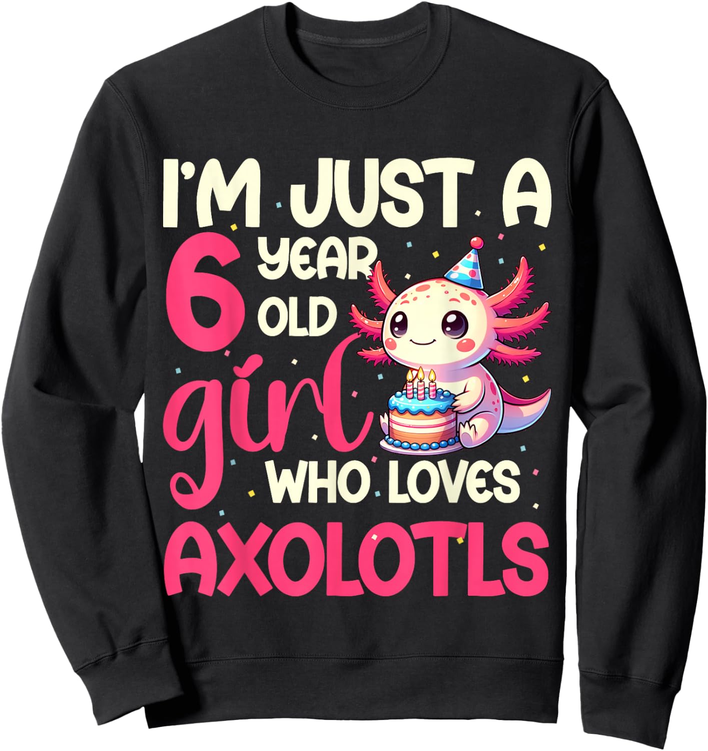 I'm Just A 6 Year Old Girl Who Loves Axolotls. 6th Birthday Sweatshirt - Sweatshirt | Black