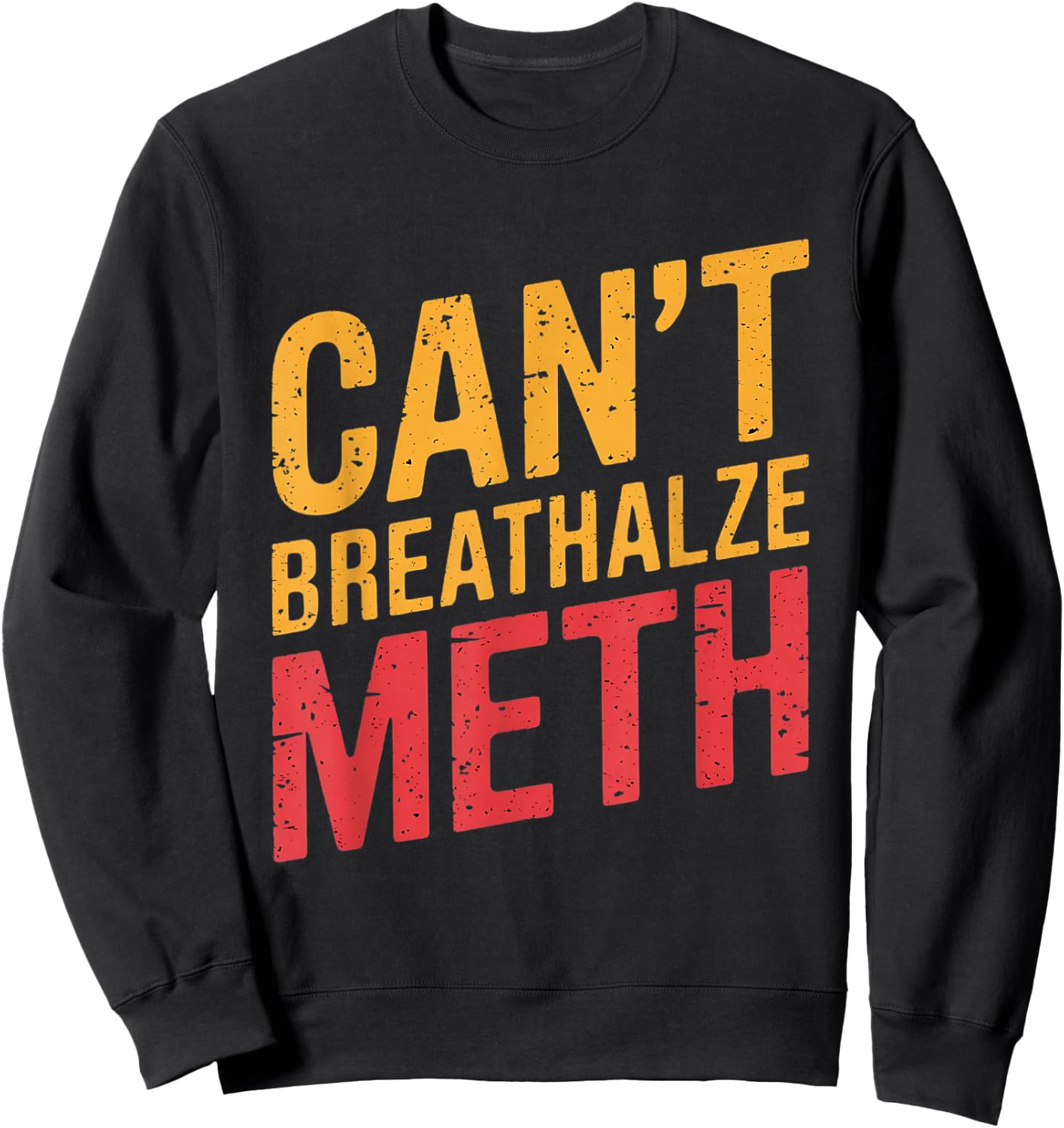 Funny Humor Quote Saying Can’t Breathalyze Meth Sweatshirt - Sweatshirt | Black