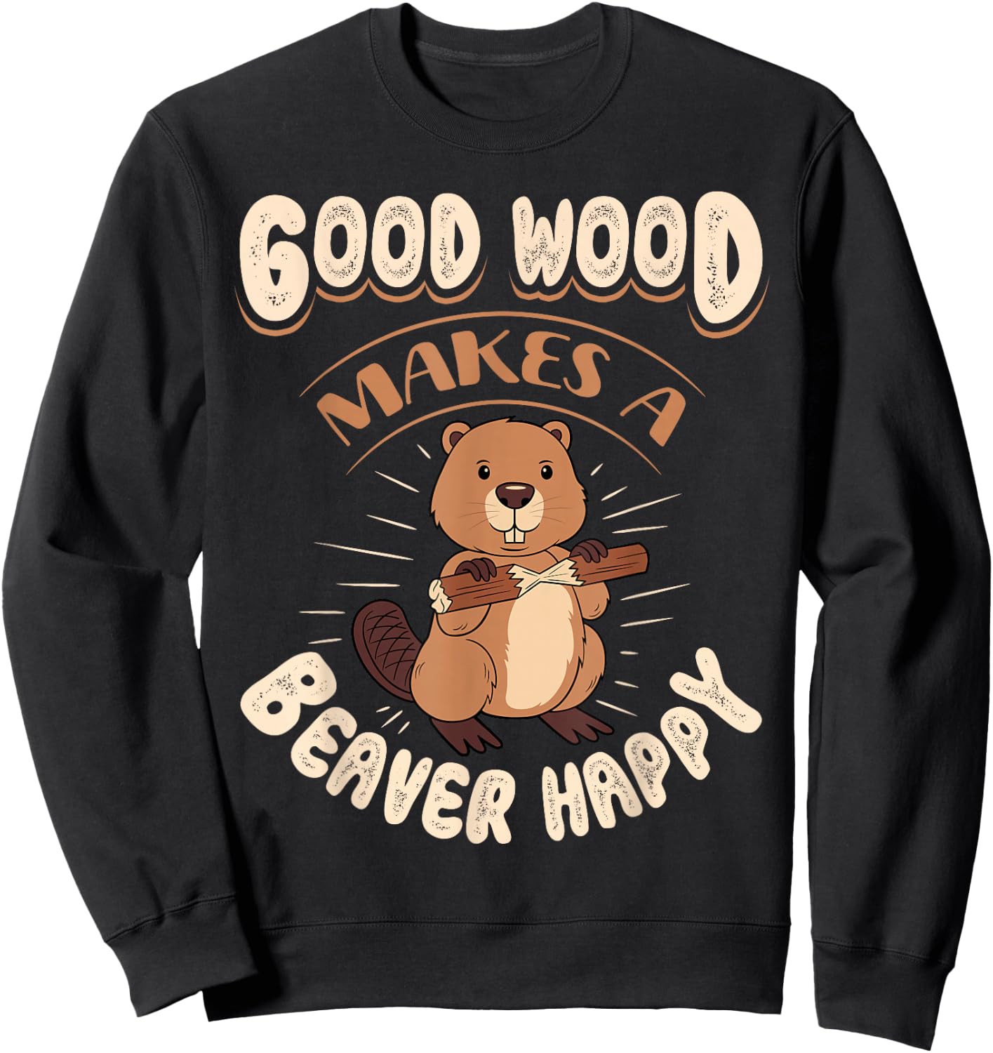 Good Wood Makes A Beaver Happy Beaver Lover Funny Sweatshirt - Sweatshirt | Black