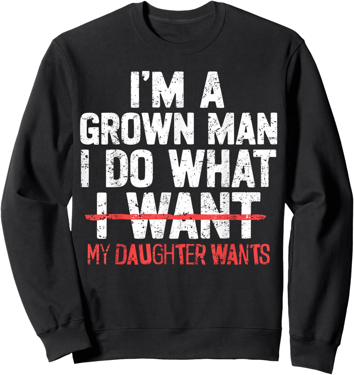 I'm A Grown Man I Do What My Daughter Wants Funny Dad Father Sweatshirt - Sweatshirt | Black