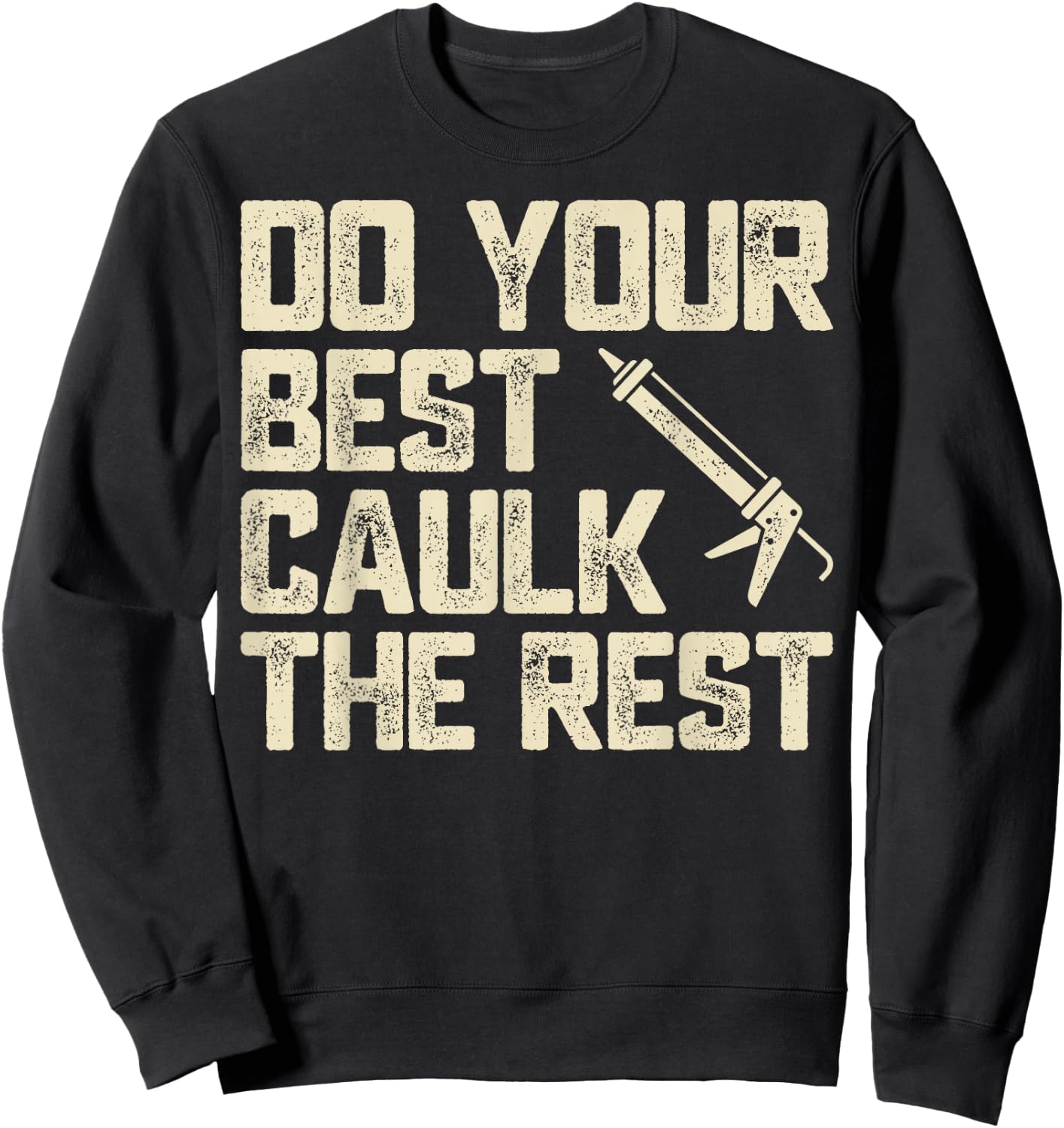 Do Best Caulk the Rest Funny Caulking Caulker Sweatshirt - Sweatshirt | Black