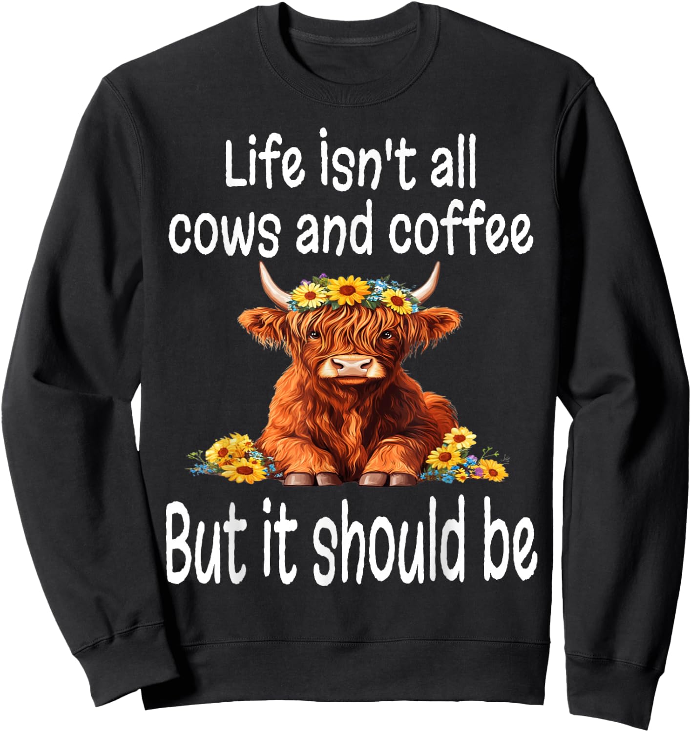 Funny Life Isn't All Cows and Coffee But It Should Be Cow Sweatshirt - Sweatshirt | Black