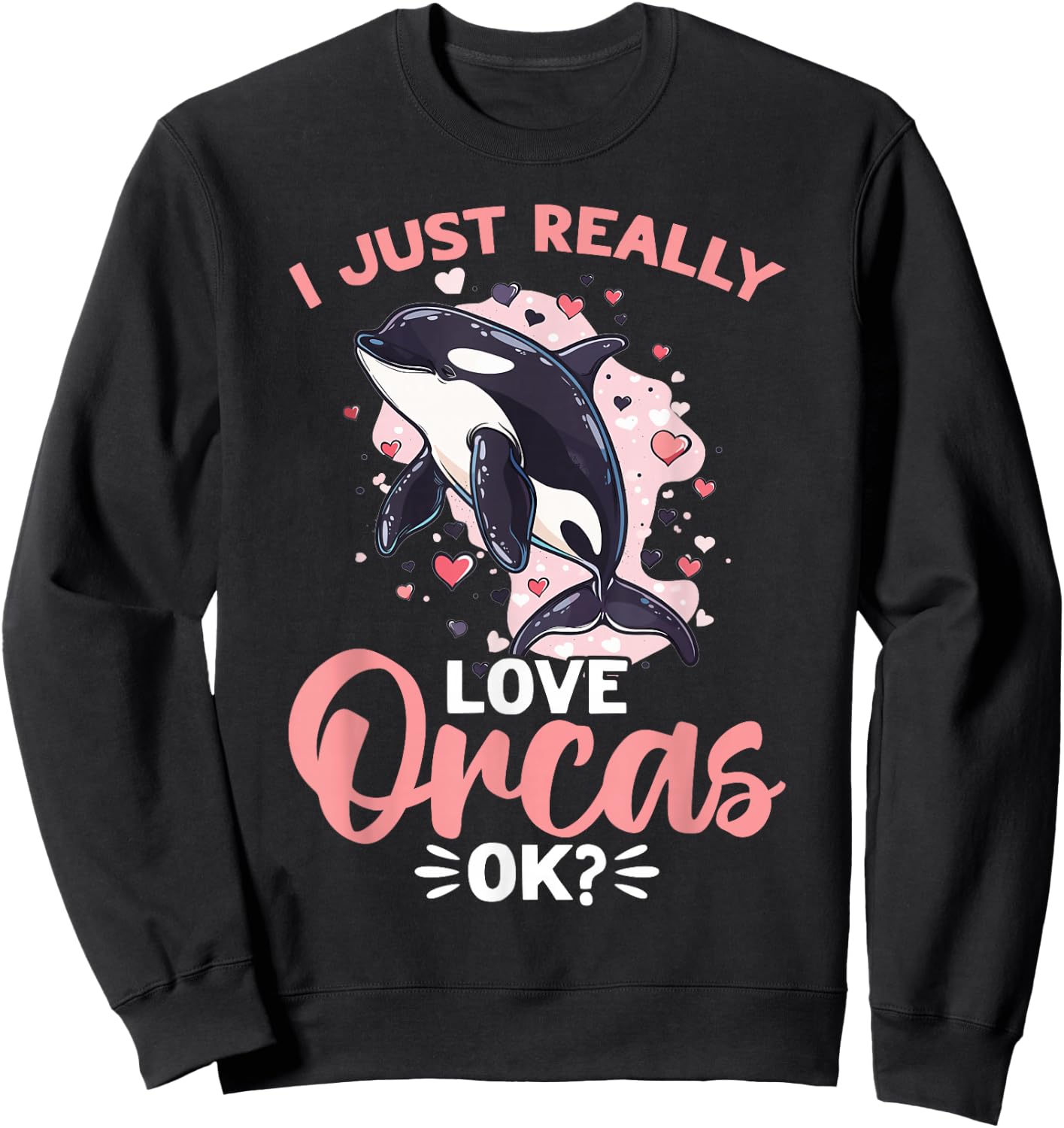 Funny Orca Animal I Just Really Love Orcas, OK? Sweatshirt - Sweatshirt | Black