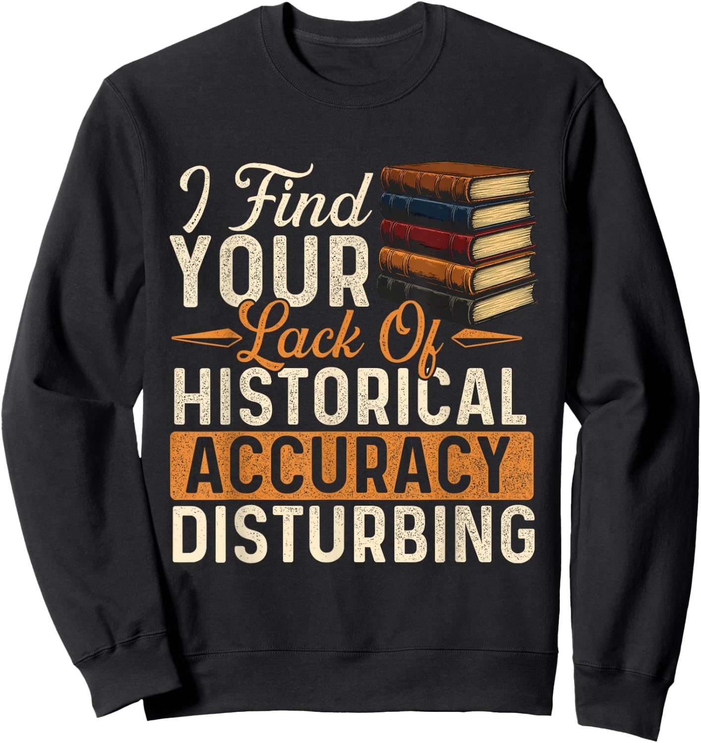 I Find Your Lack of Historical Accuracy Disturbing - History Sweatshirt - Sweatshirt | Black