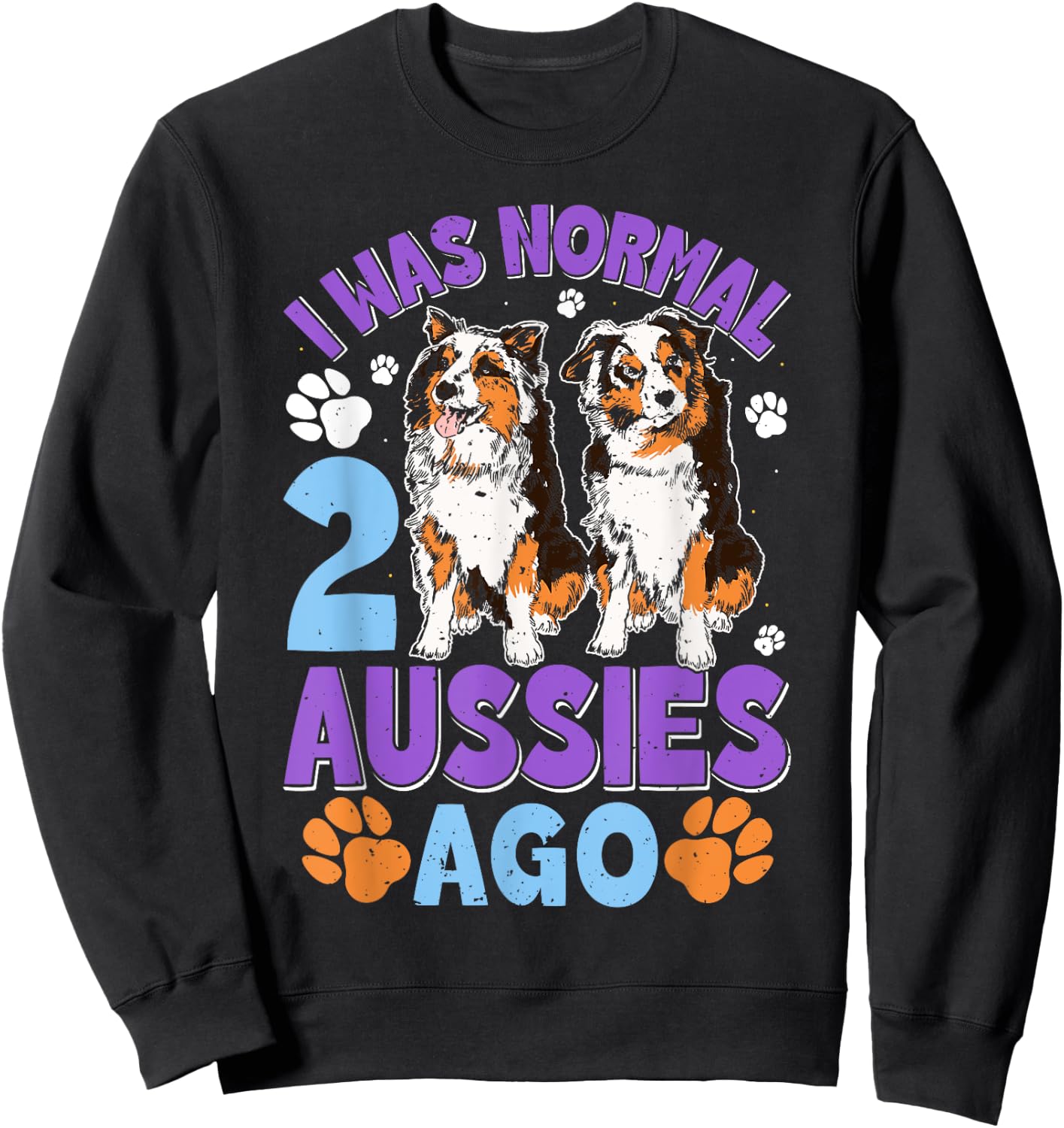 Australian Shepherd WAS NORMAL 2 AUSSIES AGO Funny Sweatshirt - Sweatshirt | Black
