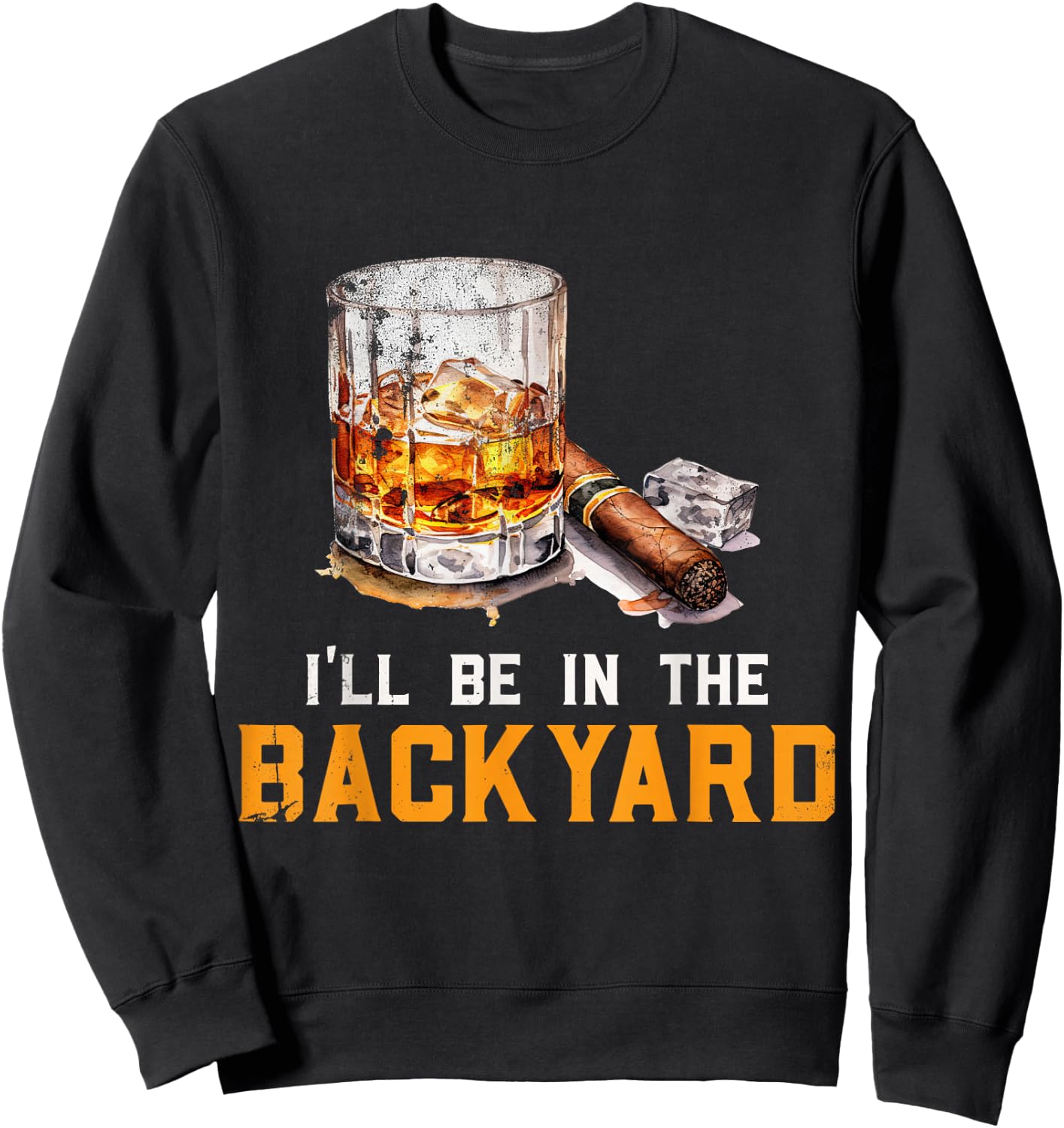 I'll Be In The Backyard Funny Bourbon and Cigar Lover Sweatshirt - Sweatshirt | Black