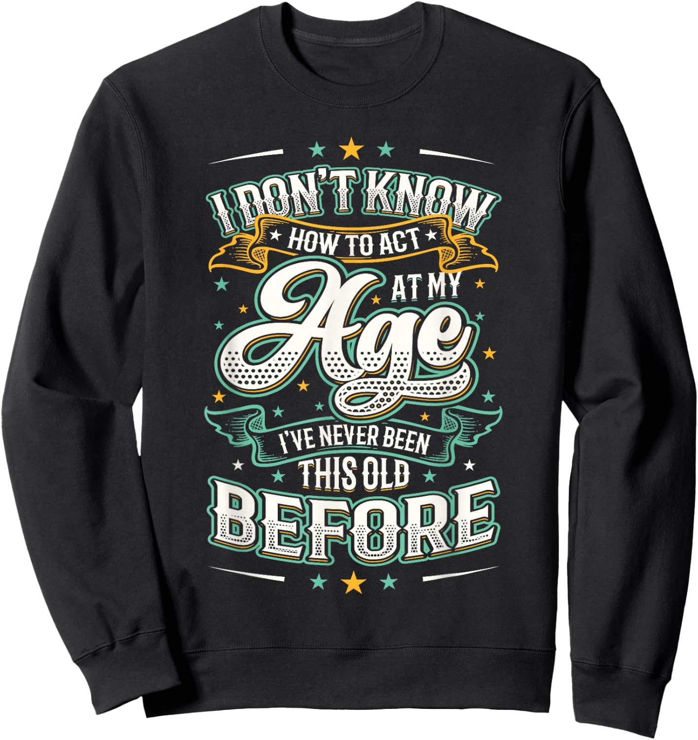 I Don't Know How To Act At My Age I've Never Been This Old Sweatshirt - Sweatshirt | Black