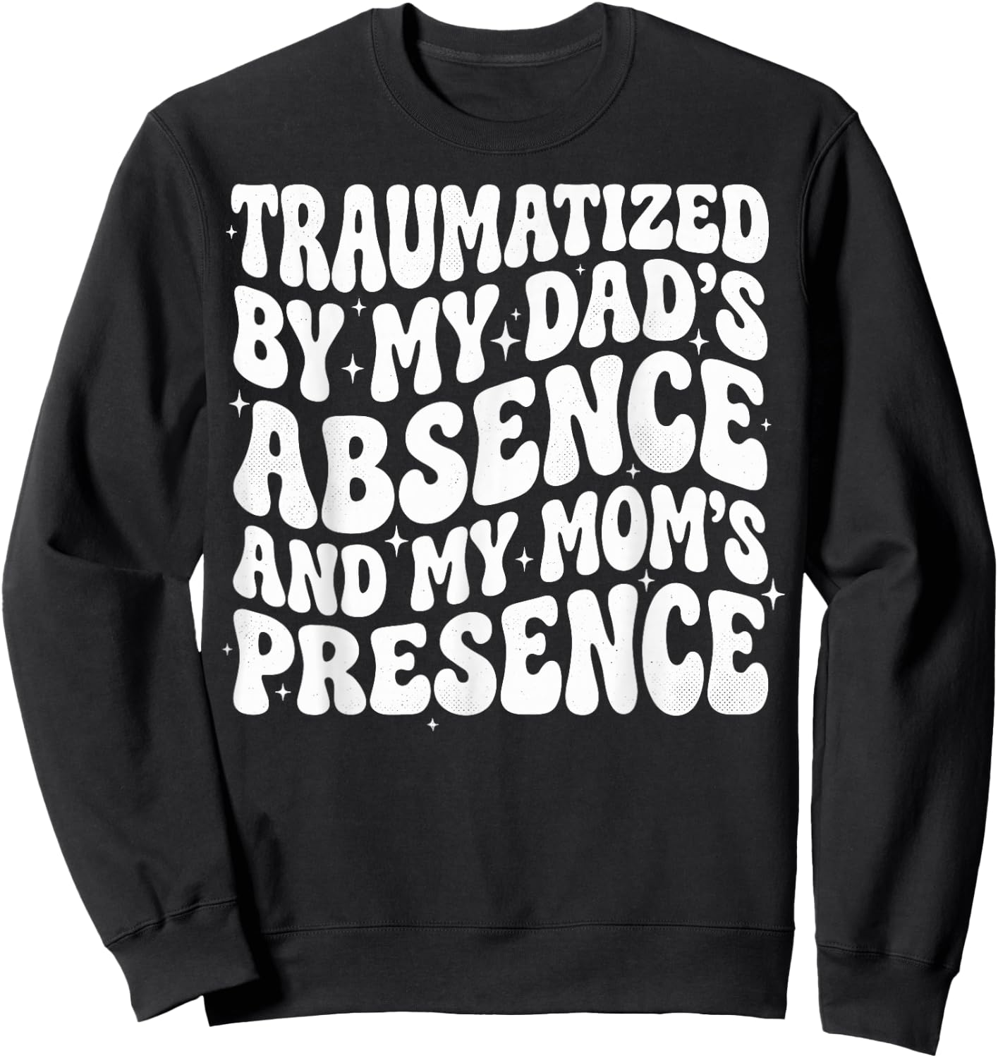 Traumatized By My Dad's Absence and My Mom's Presence Sweatshirt - Sweatshirt | Black