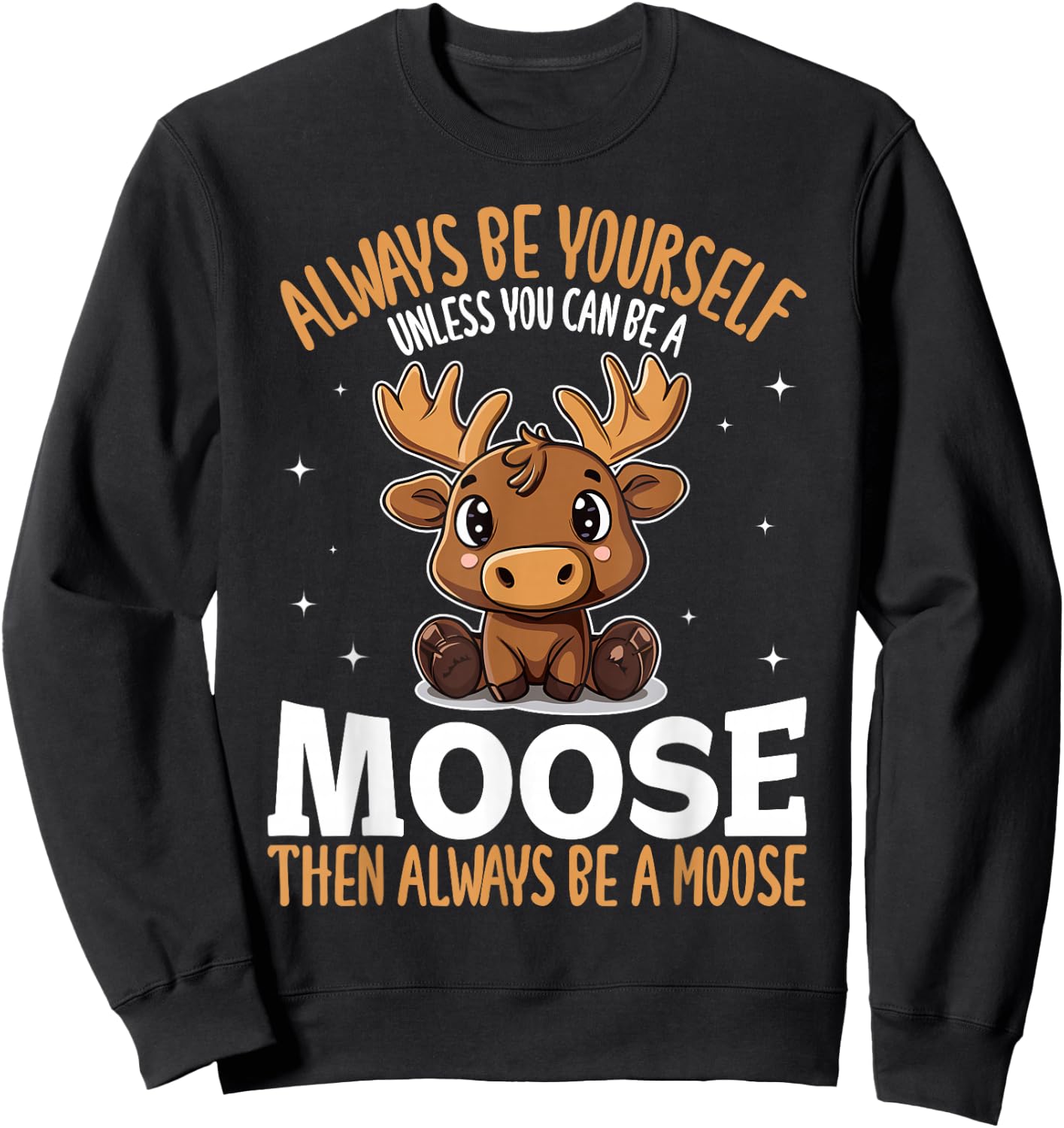 Funny Moose Animal Always Be Yourself Unless You Can Be A Sweatshirt - Sweatshirt | Black
