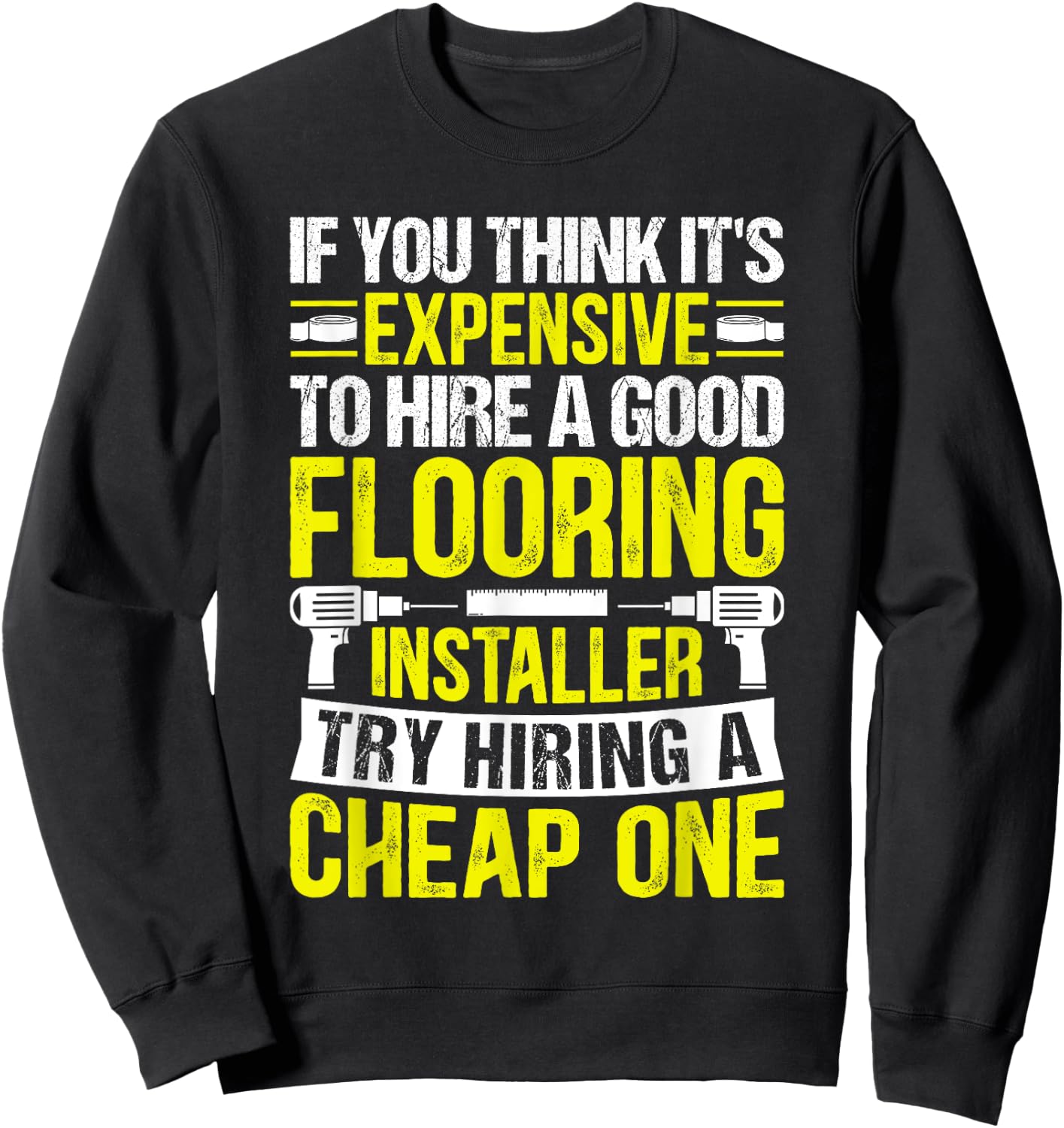 Expensive to Hire Good Flooring Installer Try Cheap One Sweatshirt - Sweatshirt | Black