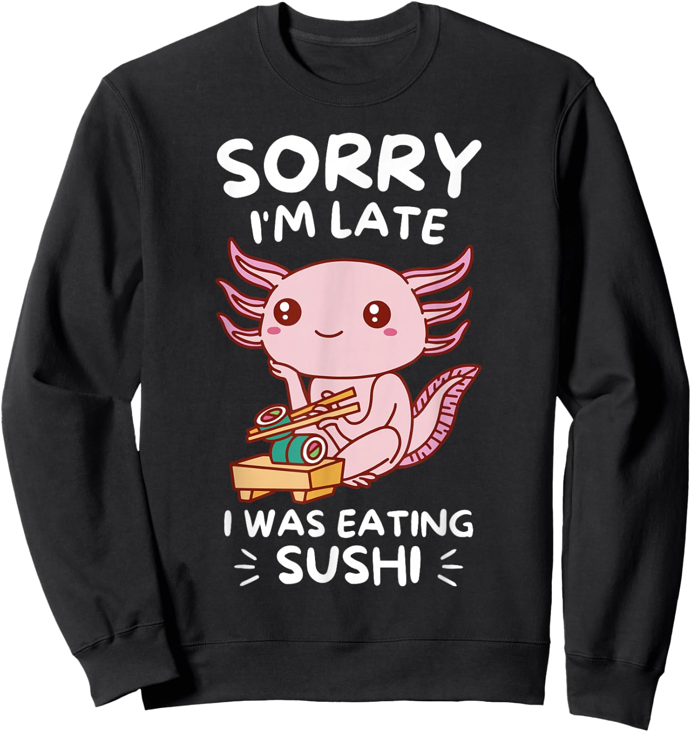 Cute Kawaii Axolotl Sorry I'm Late I Was Eating Sushi Lover Sweatshirt - Sweatshirt | Black