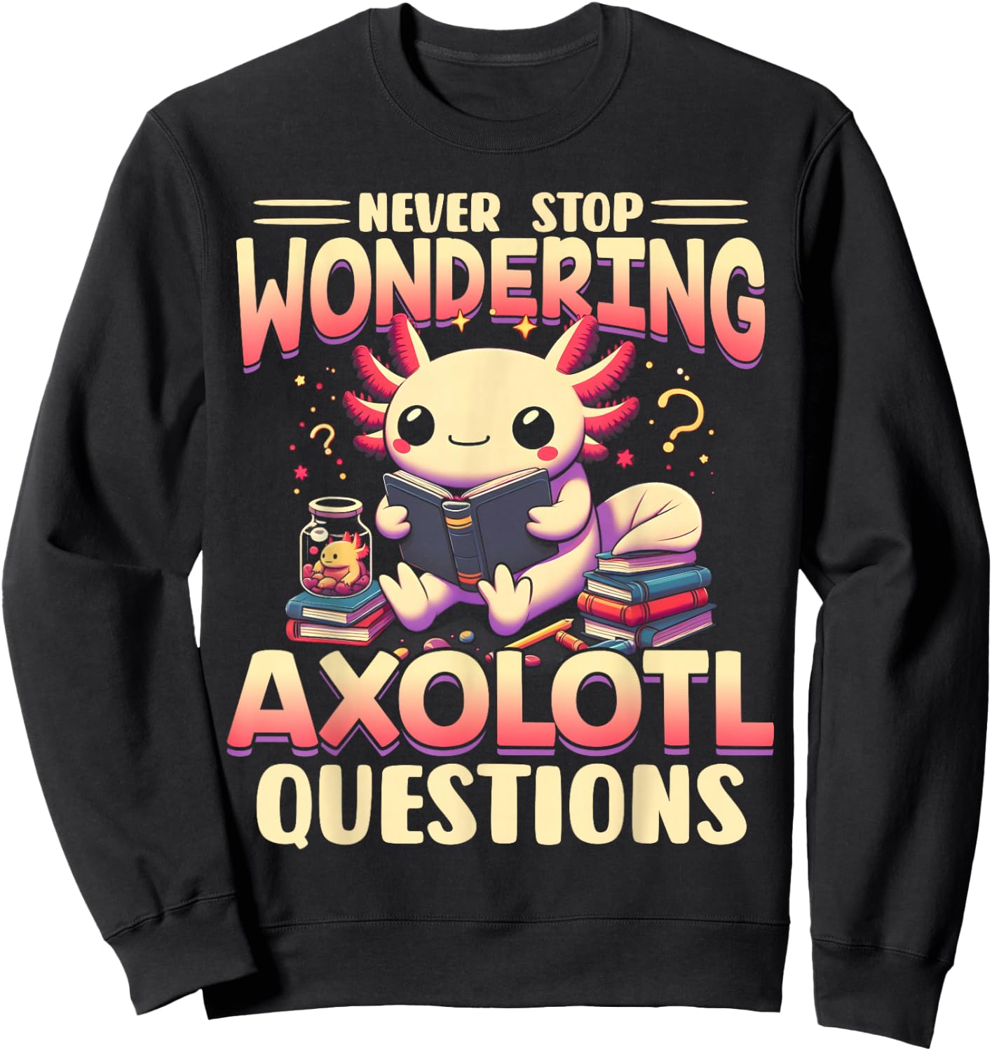 Funny Axolotl Shirt Never Stop Wondering Axolotl Questions Sweatshirt - Sweatshirt | Black