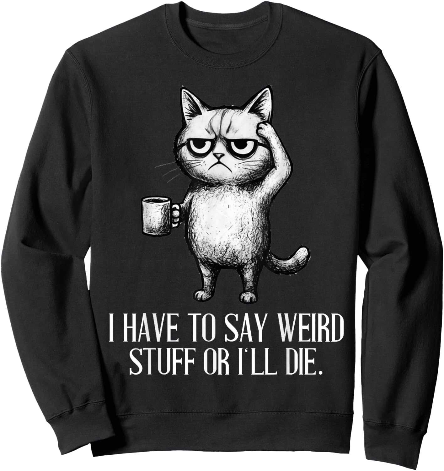 I Have to Say Weird Stuff Or I'll Die Cat Lovers Coffee Meme Sweatshirt - Sweatshirt | Black