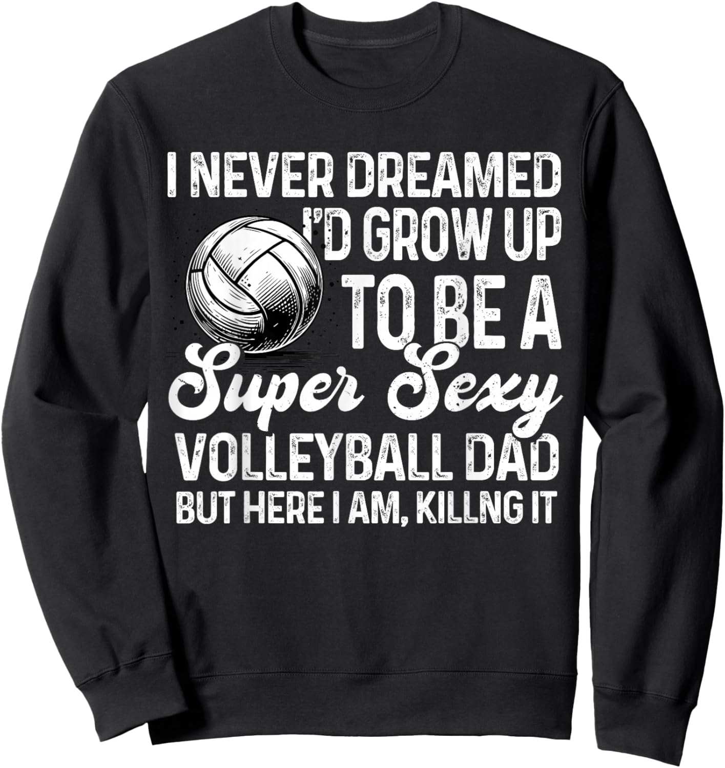 I Never Dreamed I'd Grow Up To Be A Sexy Volleyball Dad Sweatshirt - Sweatshirt | Black
