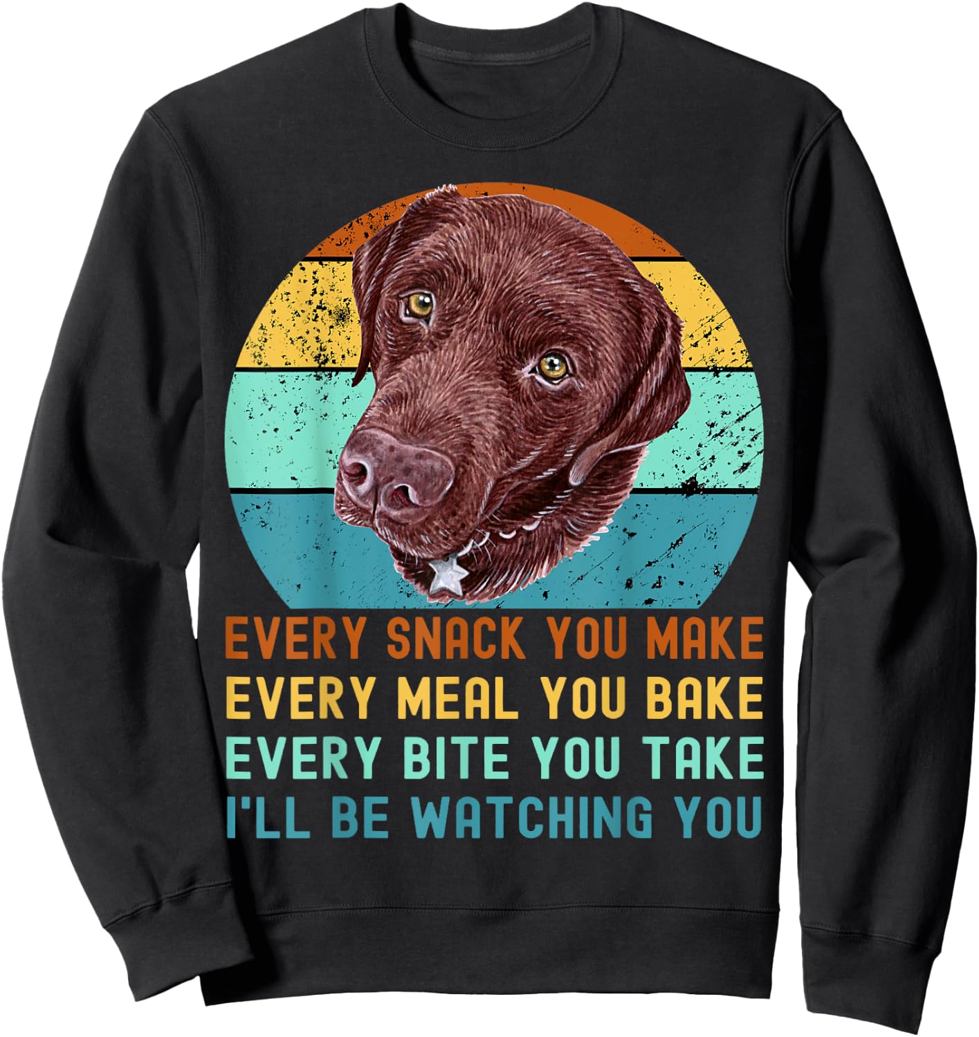 Chocolate Lab Labrador Retriever Dog Every Snack you Make Sweatshirt - Sweatshirt | Black