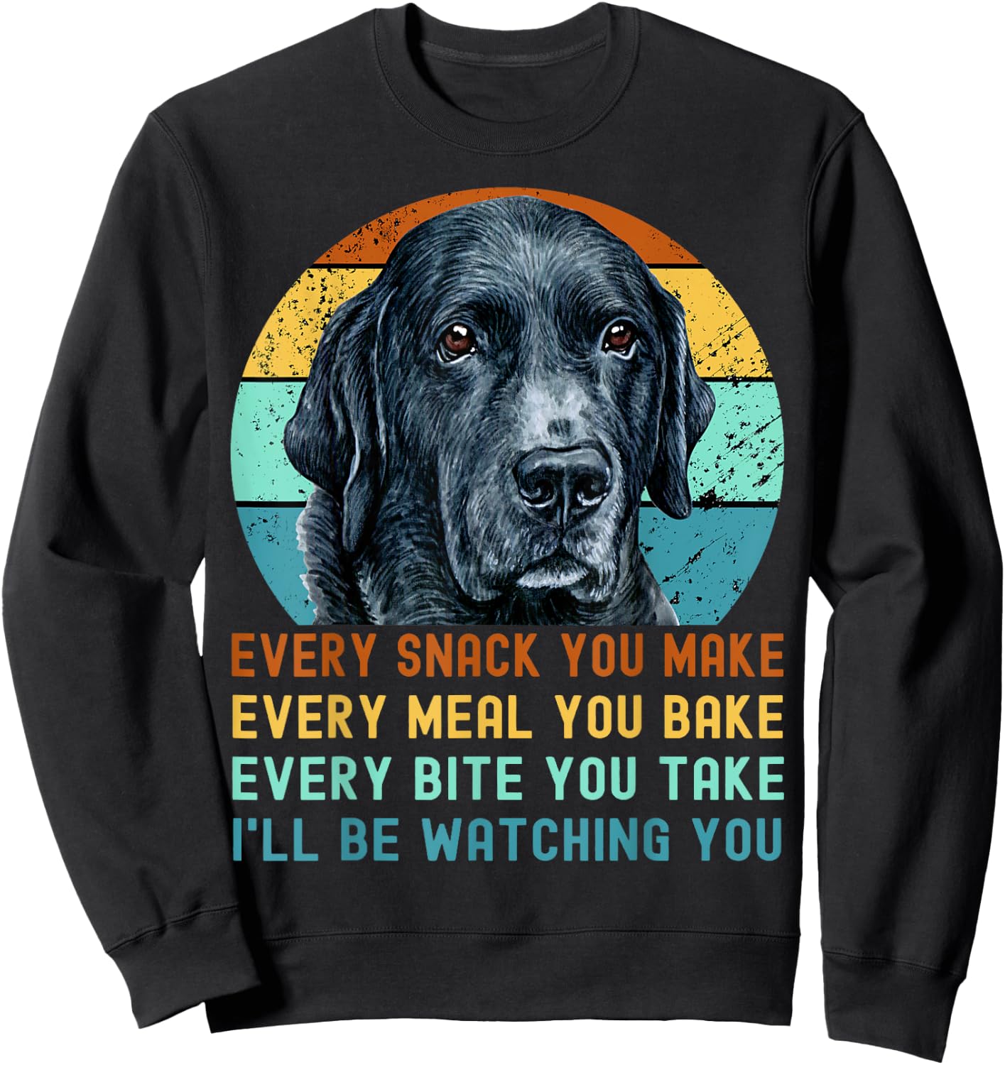 Funny Black Lab Labrador Retriever Dog Every Snack you Make Women Kids Sweatshirt - Sweatshirt | Black