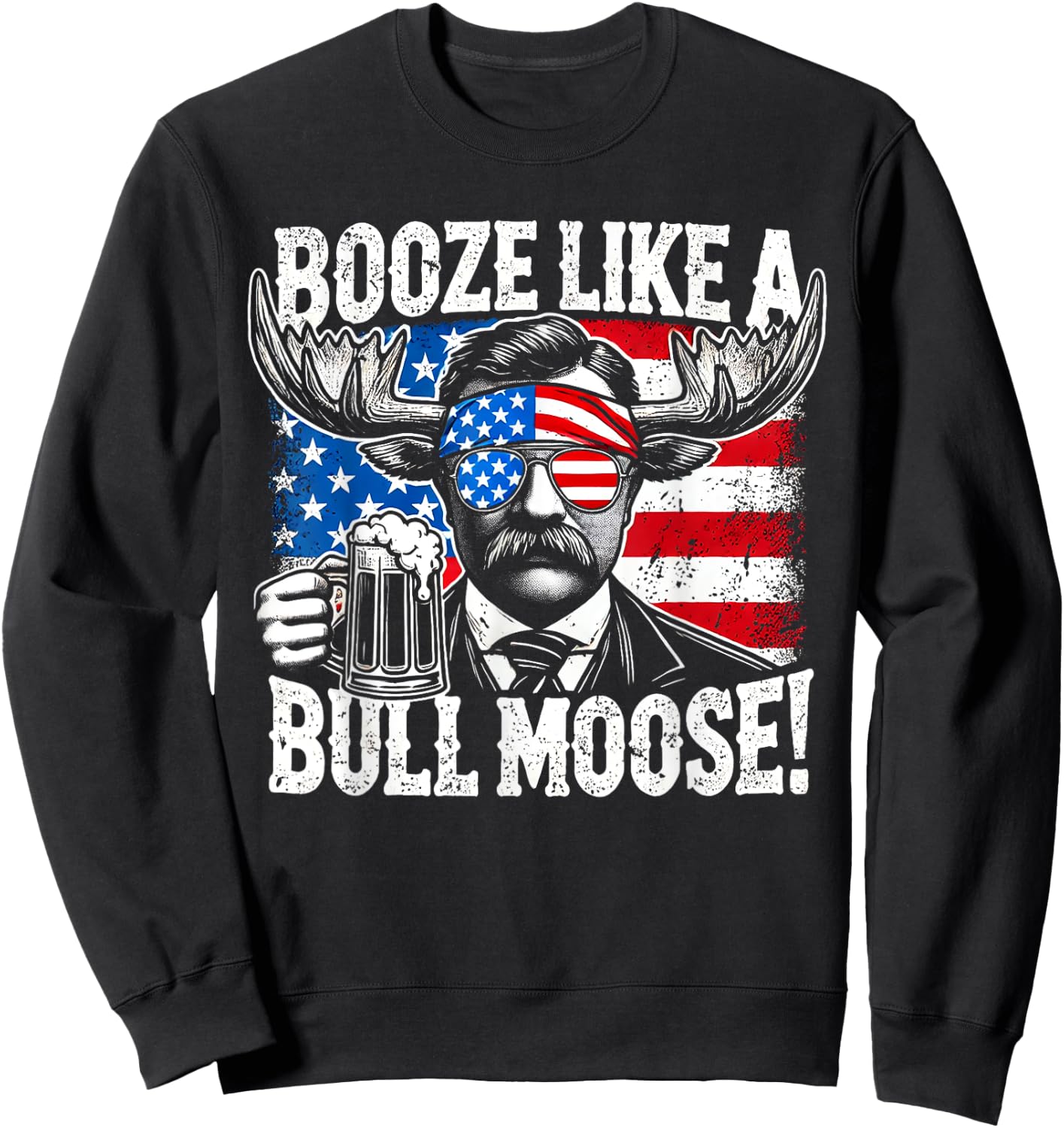 Booze Like a Moose - Funny Teddy Roosevelt 4th of July Women Men Sweatshirt - Sweatshirt | Black