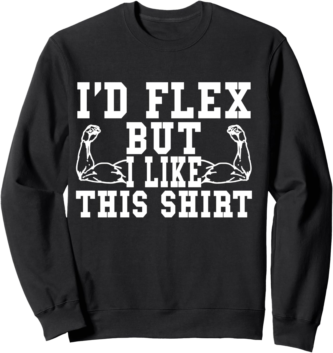 I'd Flex But I Like This Shirt Funny Workout Gift Shirt Sweatshirt - Sweatshirt | Black