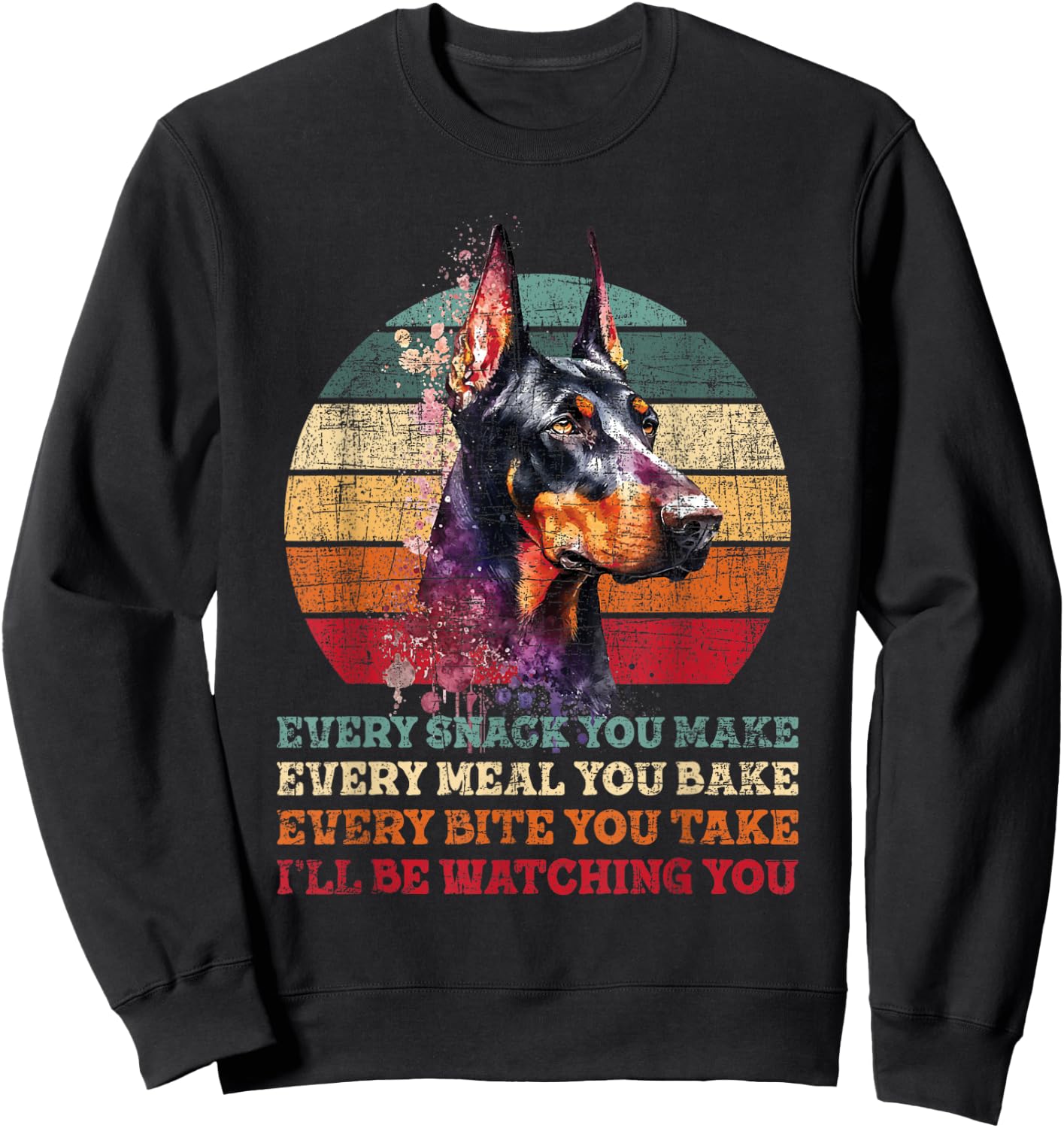 Every Snack You Make Every Meal You Bake - Doberman Pinscher Sweatshirt - Sweatshirt | Black