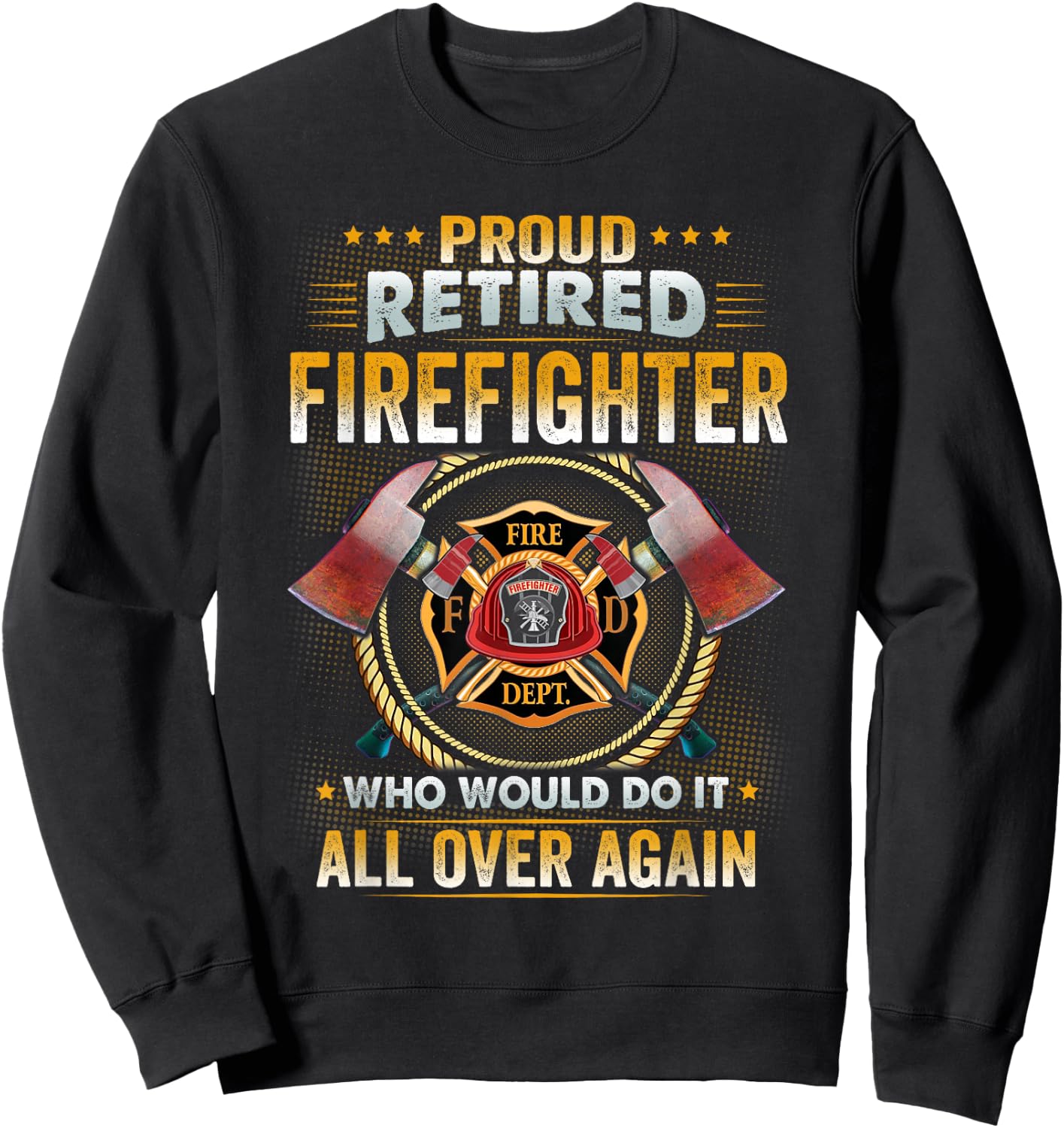 Proud Retired Firefighter Who Would Do It All Over Again Sweatshirt - Sweatshirt | Black