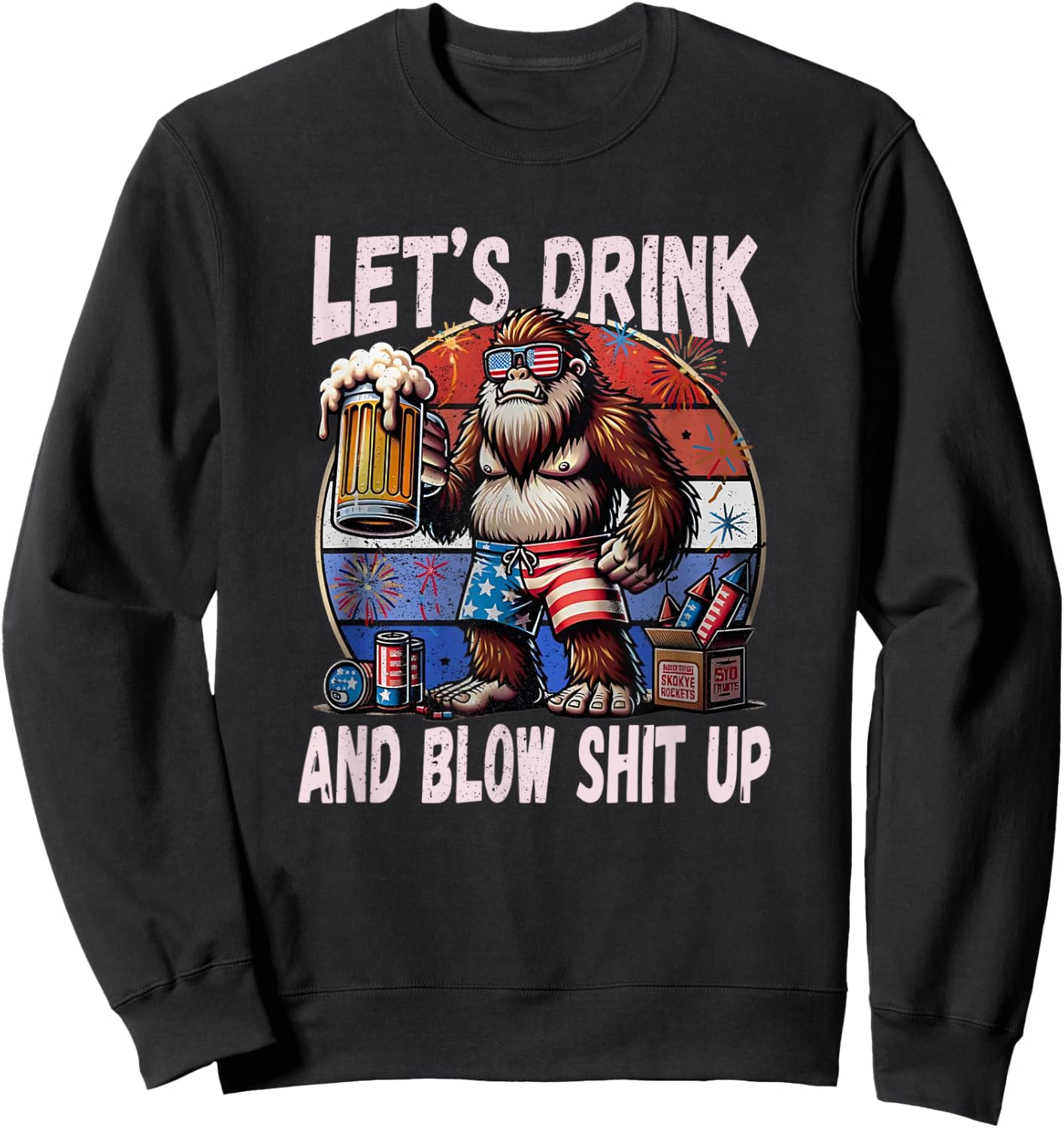 Let's Drink and Blow Shit Up USA Beer Bigfoot 4th of July Sweatshirt - Sweatshirt | Black