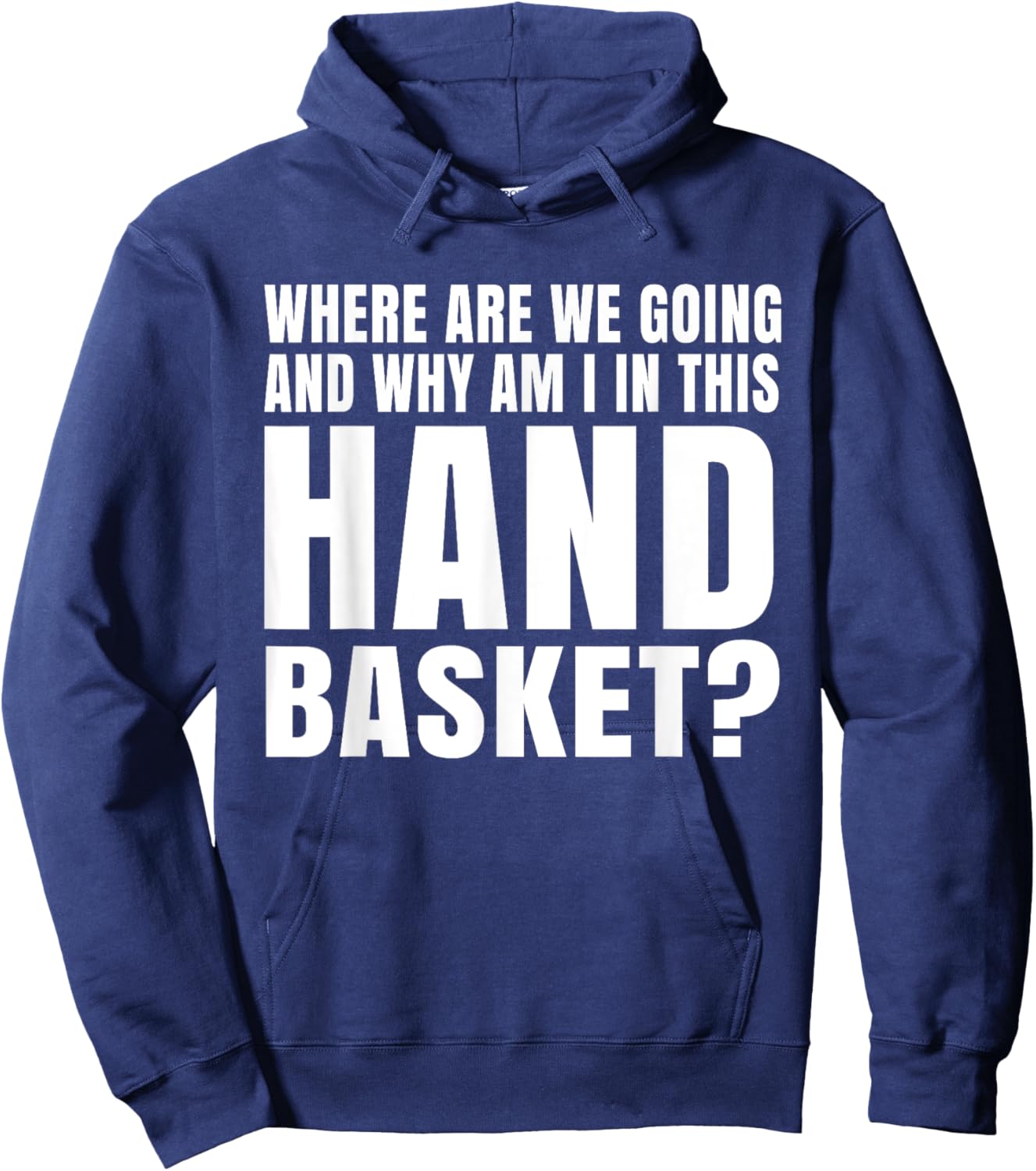 Where Are We Going And Why Am I In This Hand Basket Shirt Hoodie - Hoodie | Navy