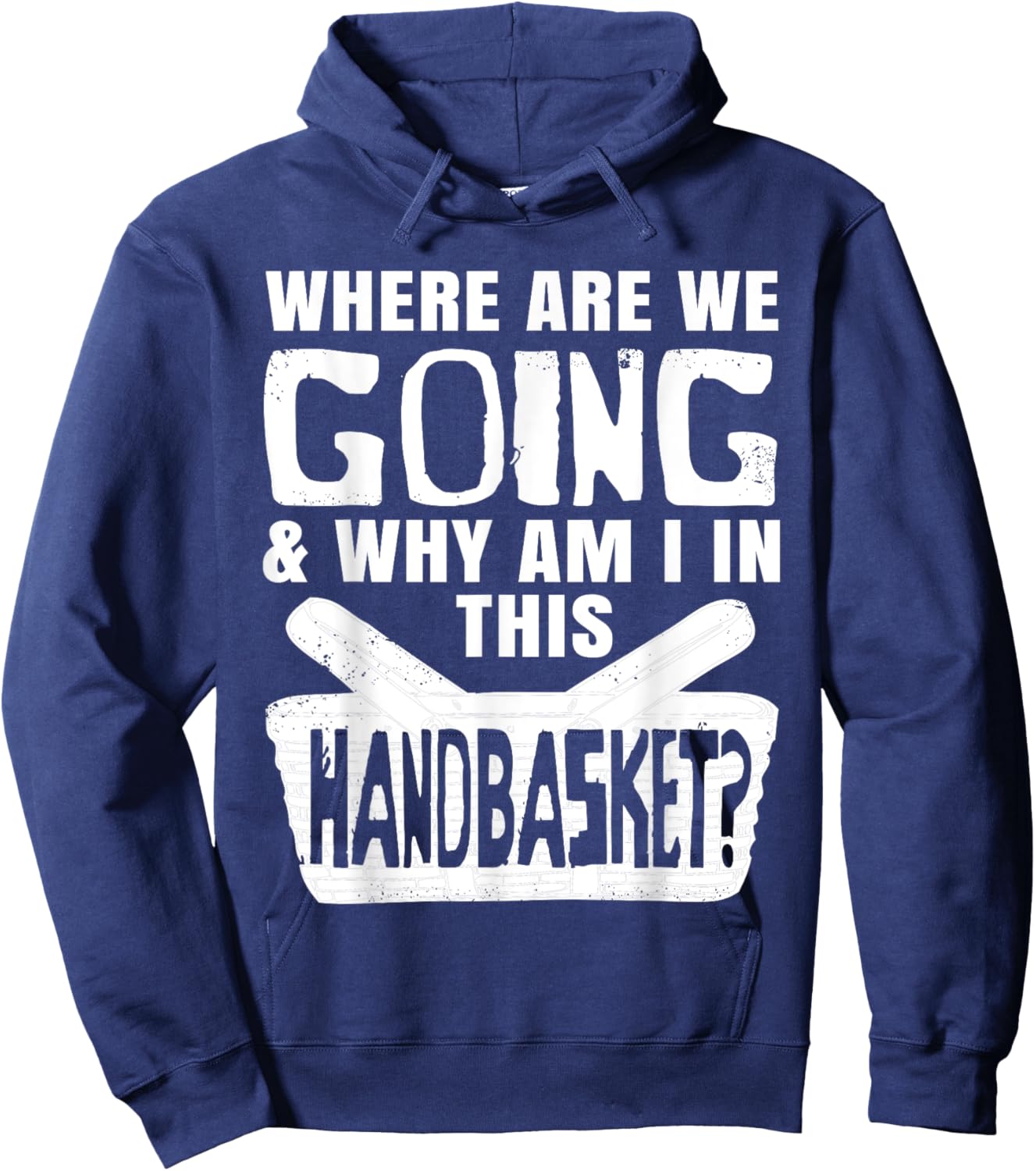 Where Are We Going And Why Am I In This Hand Basket Shirt Hoodie - Hoodie | Navy