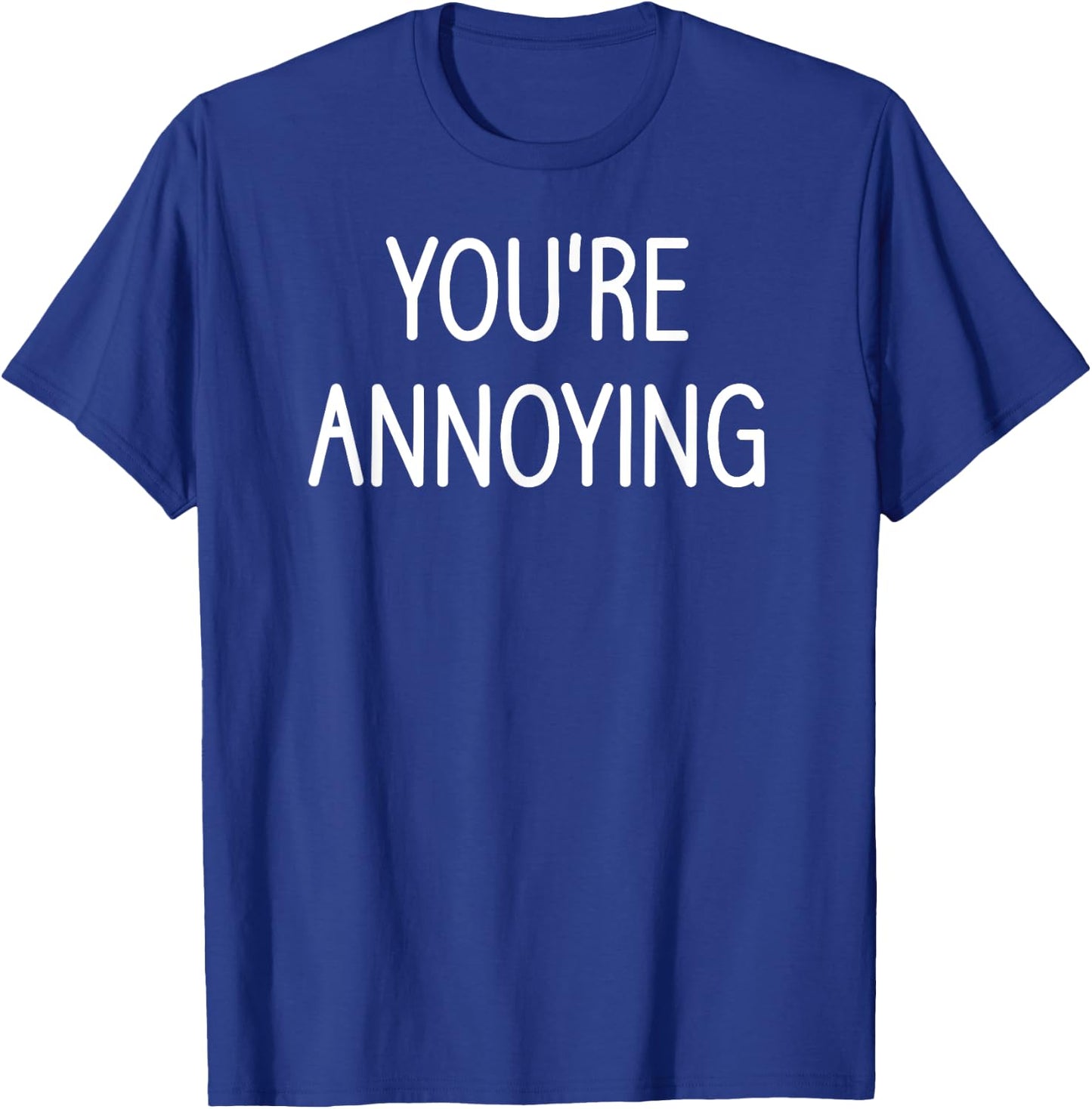 You're Annoying, Funny, Jokes, Sarcastic Sayings T-Shirt - T-Shirt | Royal