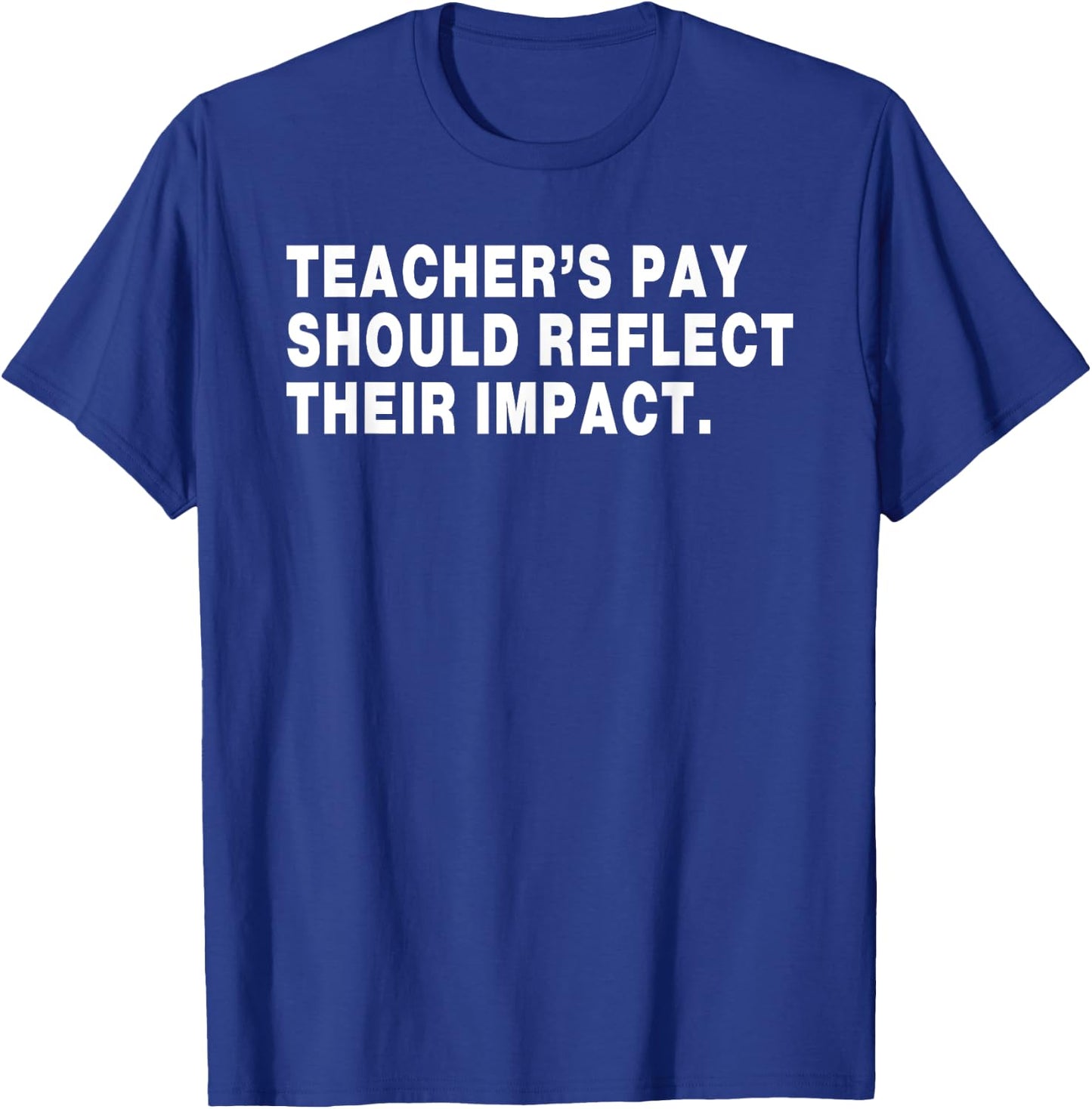 Teacher's Pay Should Reflect Their Impact. Funny design T-Shirt - T-Shirt | Royal