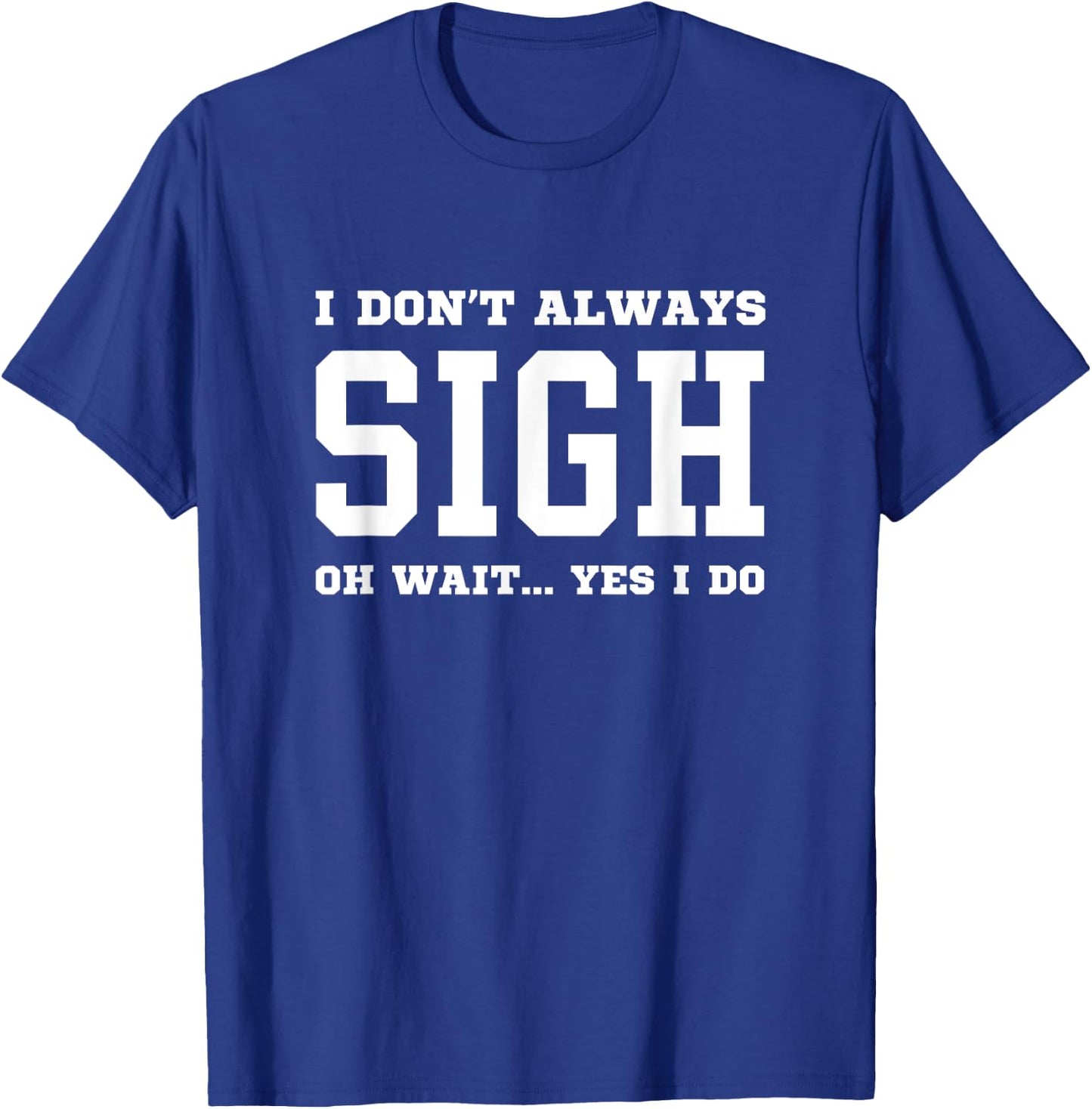 I Don't Always Sigh Oh Wait Yes I Do - Sarcastic Sighing T-Shirt - T-Shirt | Royal