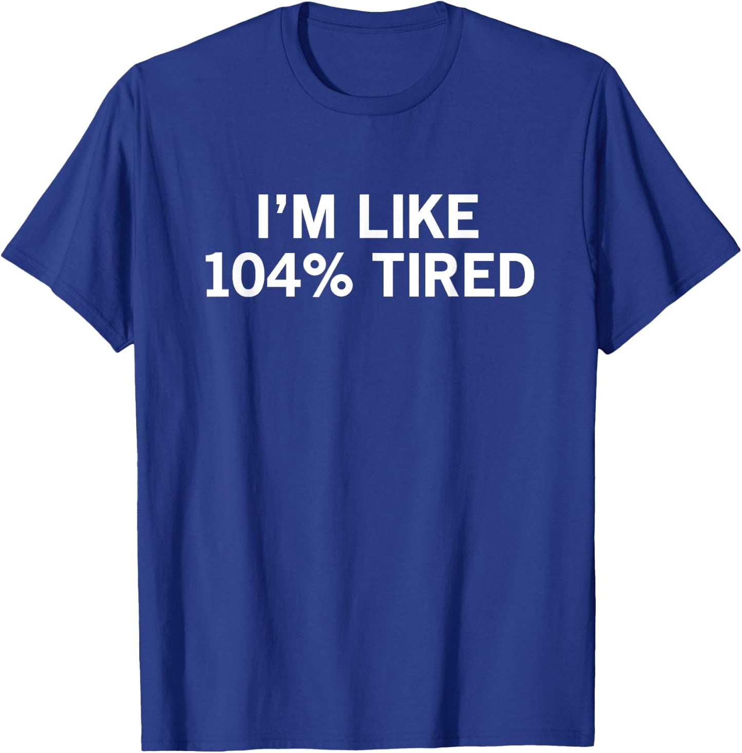 I’m Like 104% Tired T-Shirt - T-Shirt | Royal
