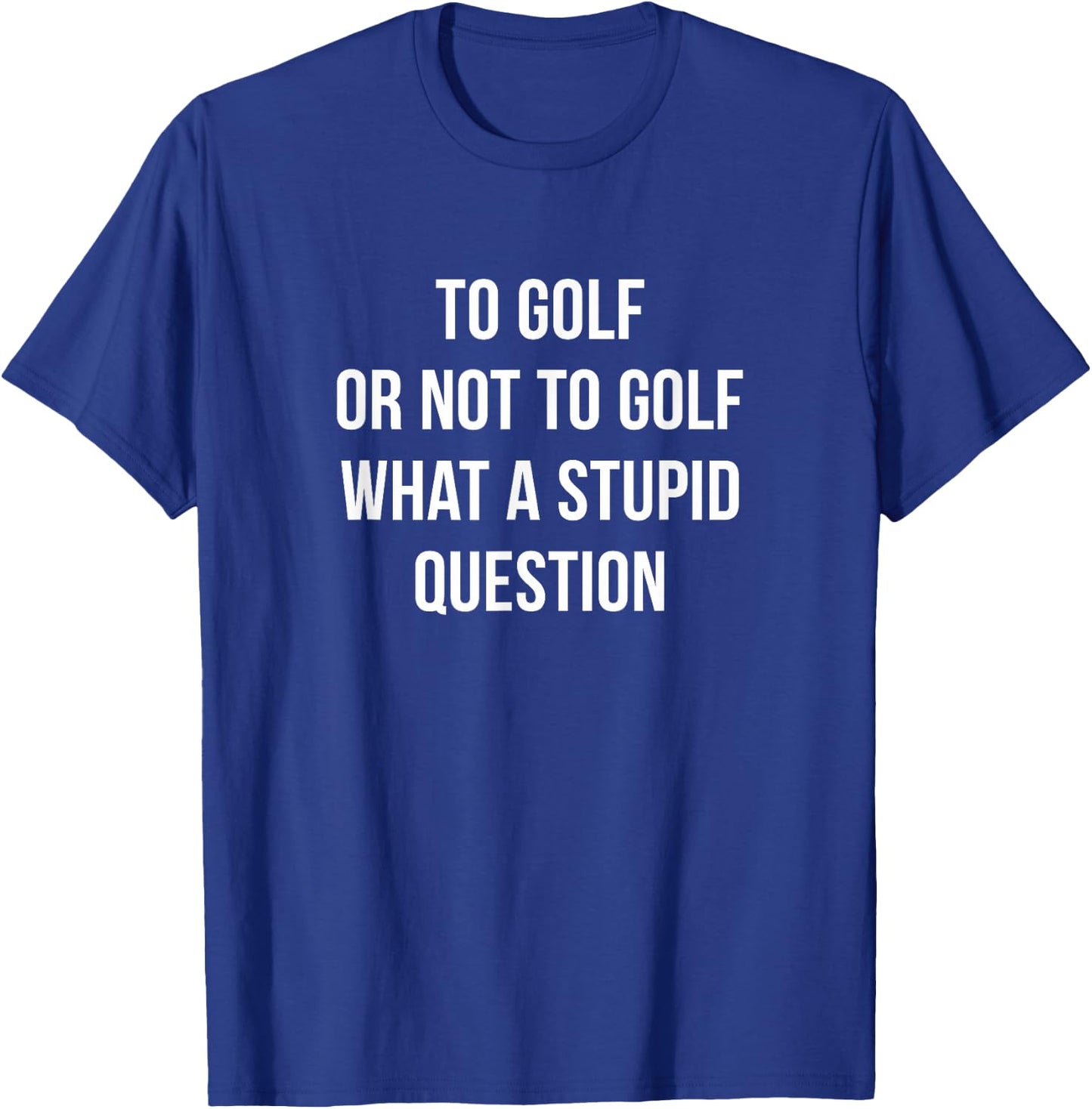 To Golf Or Not To Golf - What A Stupid Question T-Shirt - T-Shirt | Royal