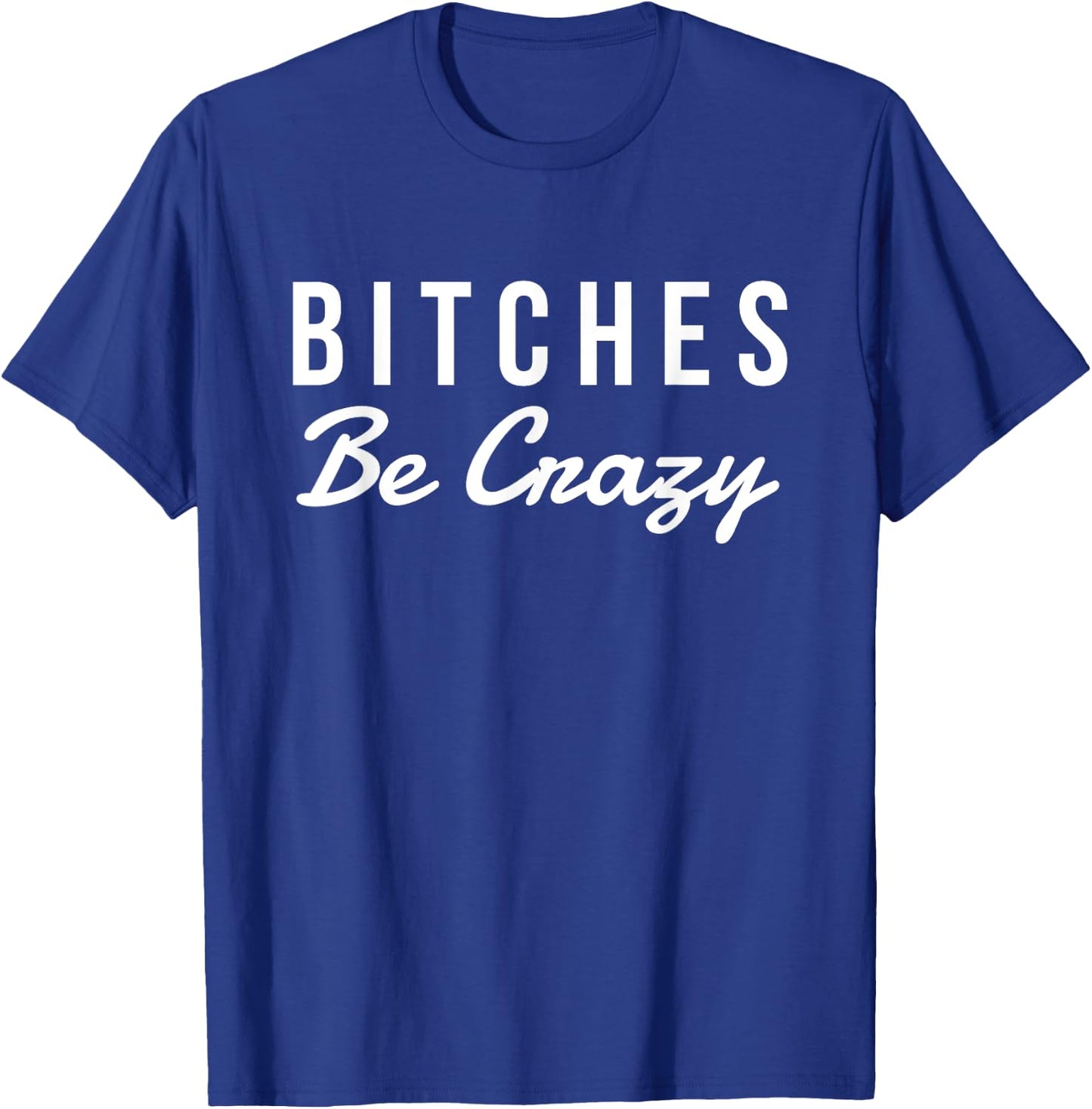 Bitches Be Crazy Novelty Gift T-Shirt - T-Shirt | Royal