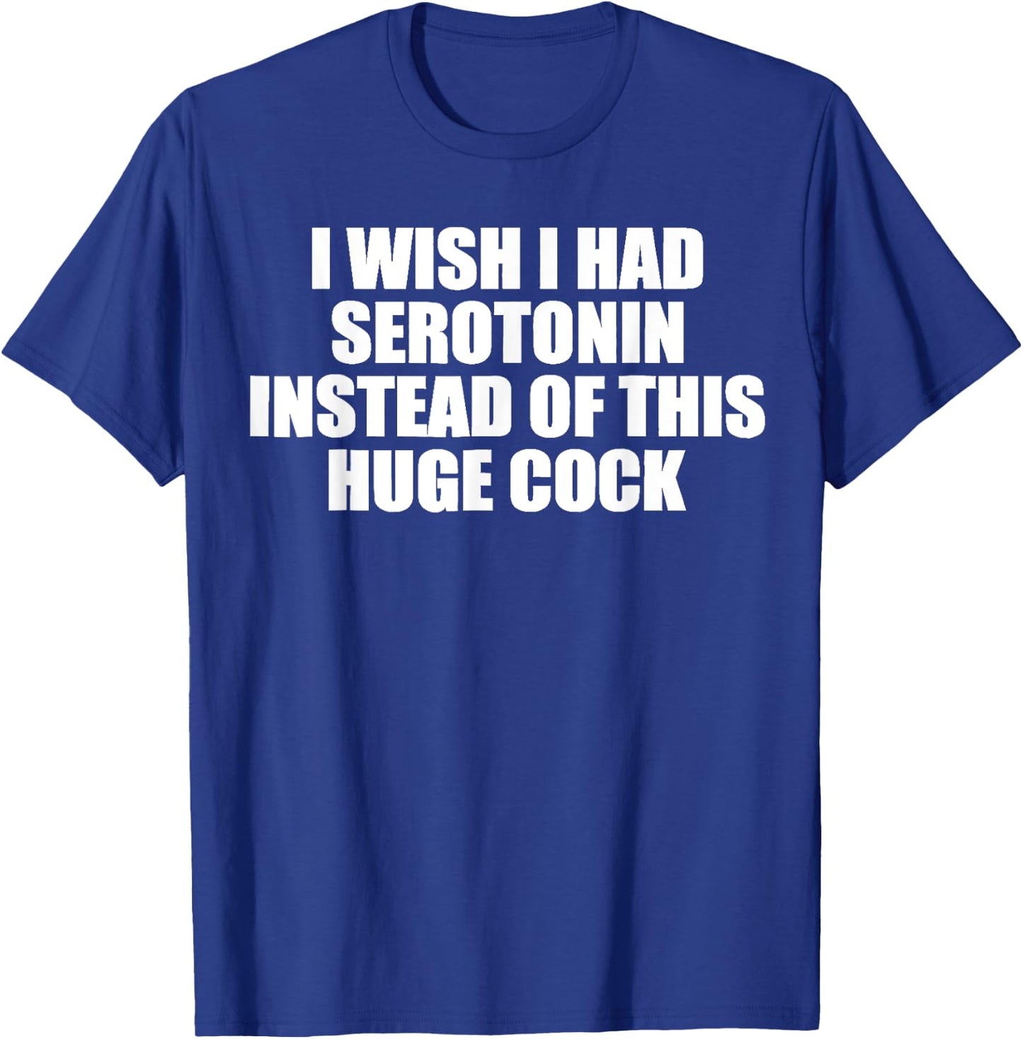 funny I Wish I Had Serotonin Instead Of This Huge Cock cool T-Shirt - T-Shirt | Royal