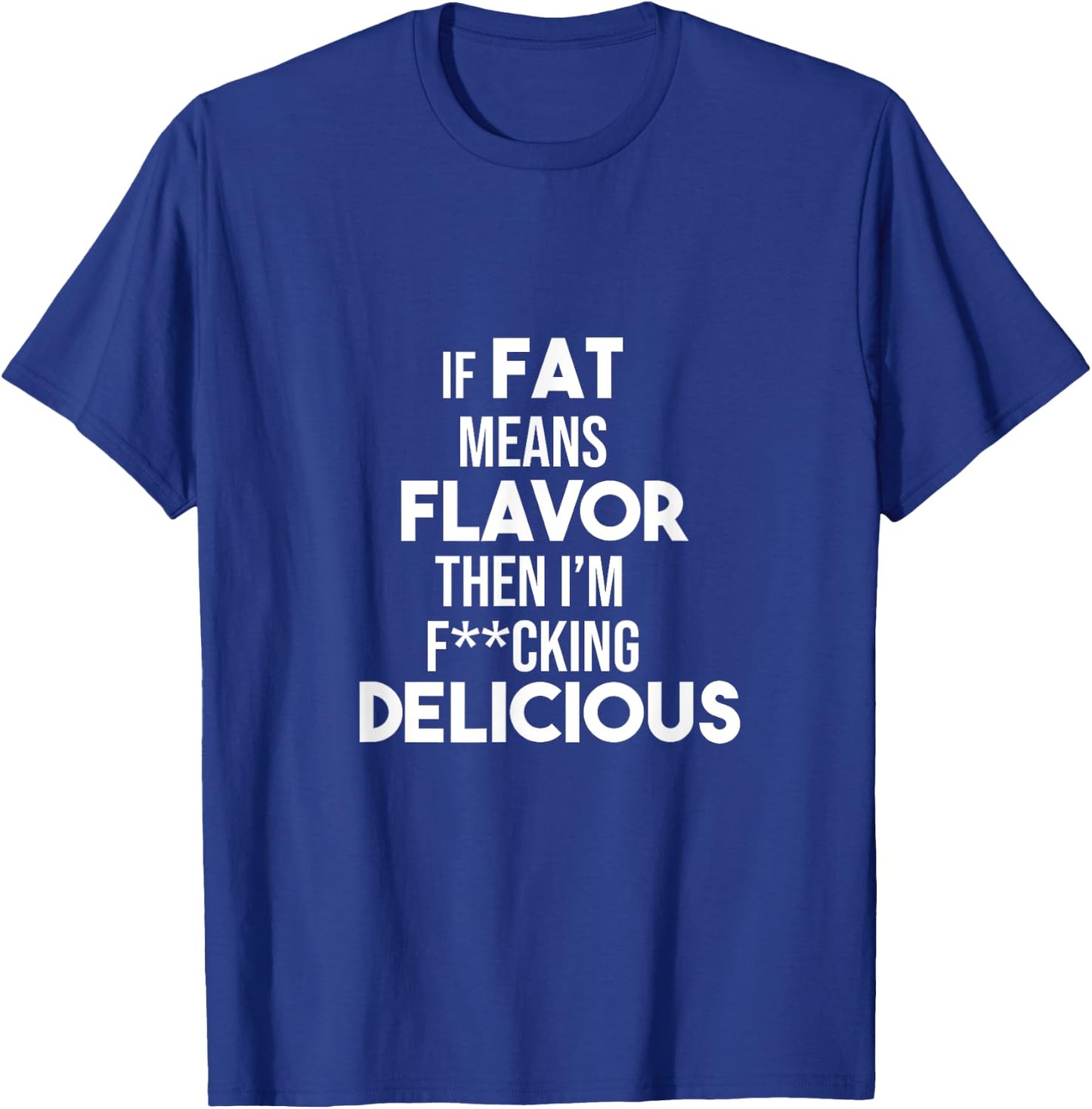 If Fat Means Flavor Then I'm Fucking Delicious Funny Shirt T-Shirt - T-Shirt | Royal