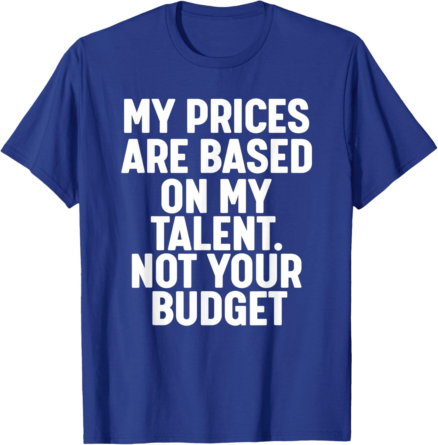My Prices are based on my Talent not your budget T-Shirt - T-Shirt | Royal