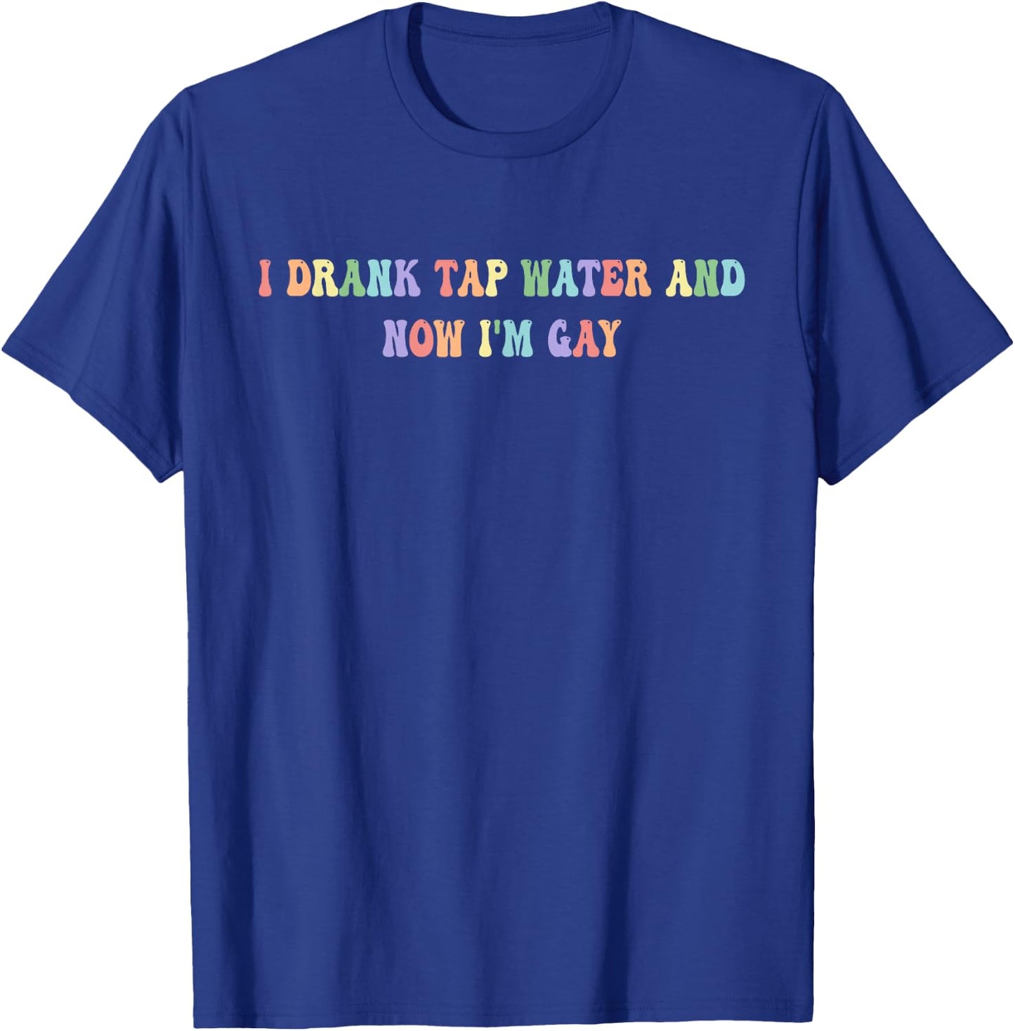 I Drank Tap Water And Now I'm Gay Funny, LGBTQ+, Playful T-Shirt - T-Shirt | Royal