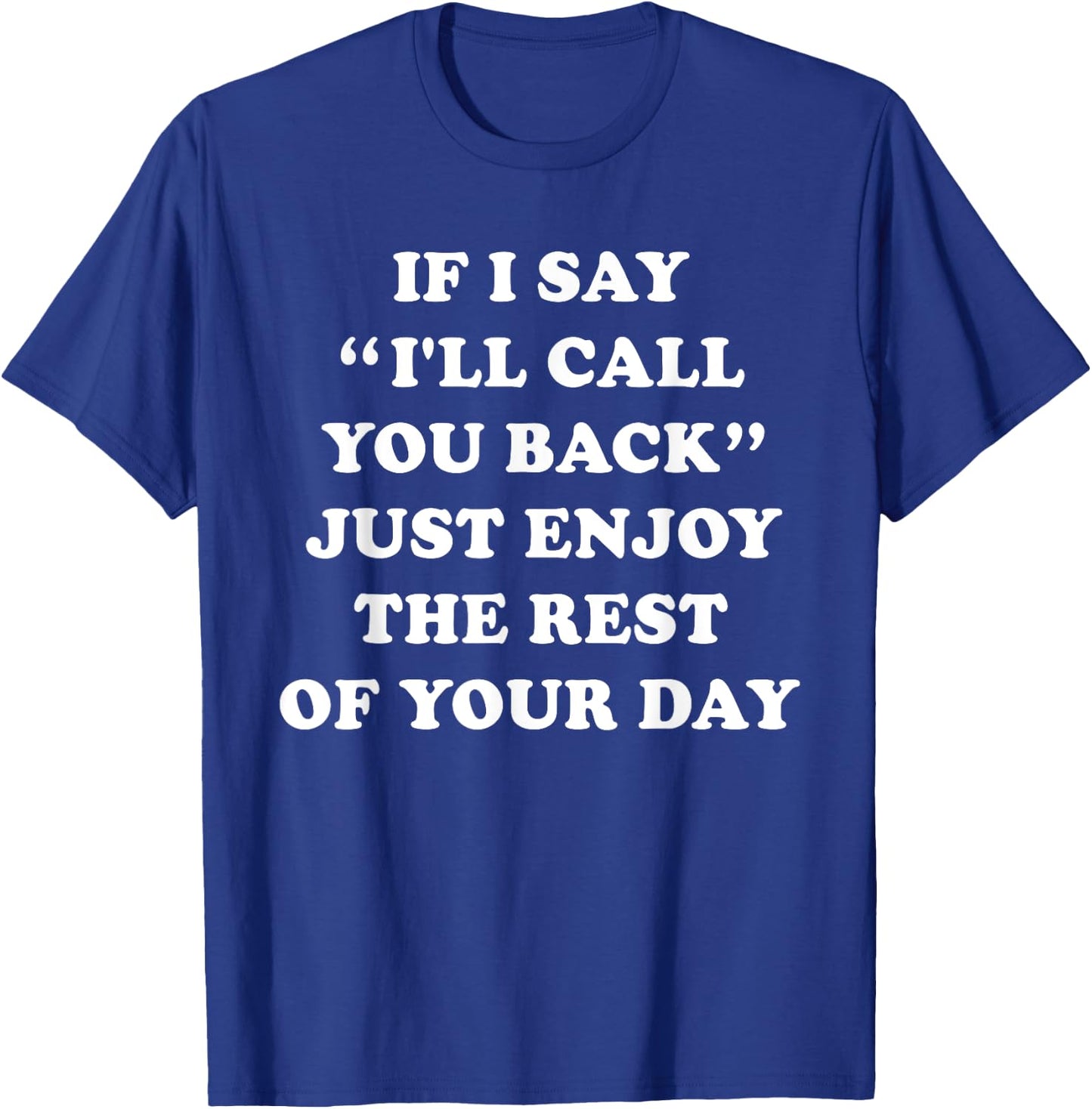 If I Say I'll Call You Back, Just Enjoy The Rest Of Your Day T-Shirt - T-Shirt | Royal